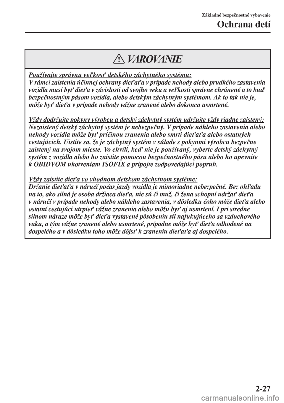 MAZDA MODEL CX-5 2015  Užívateľská príručka (in Slovak) 2-27
Základné bezpe�þnostné vybavenie
Ochrana detí
Používajte správnu vekos" detského záchytného systému:
V rámci zaistenia ú�þinnej ochrany die"a"a v prípade nehody alebo prudké
