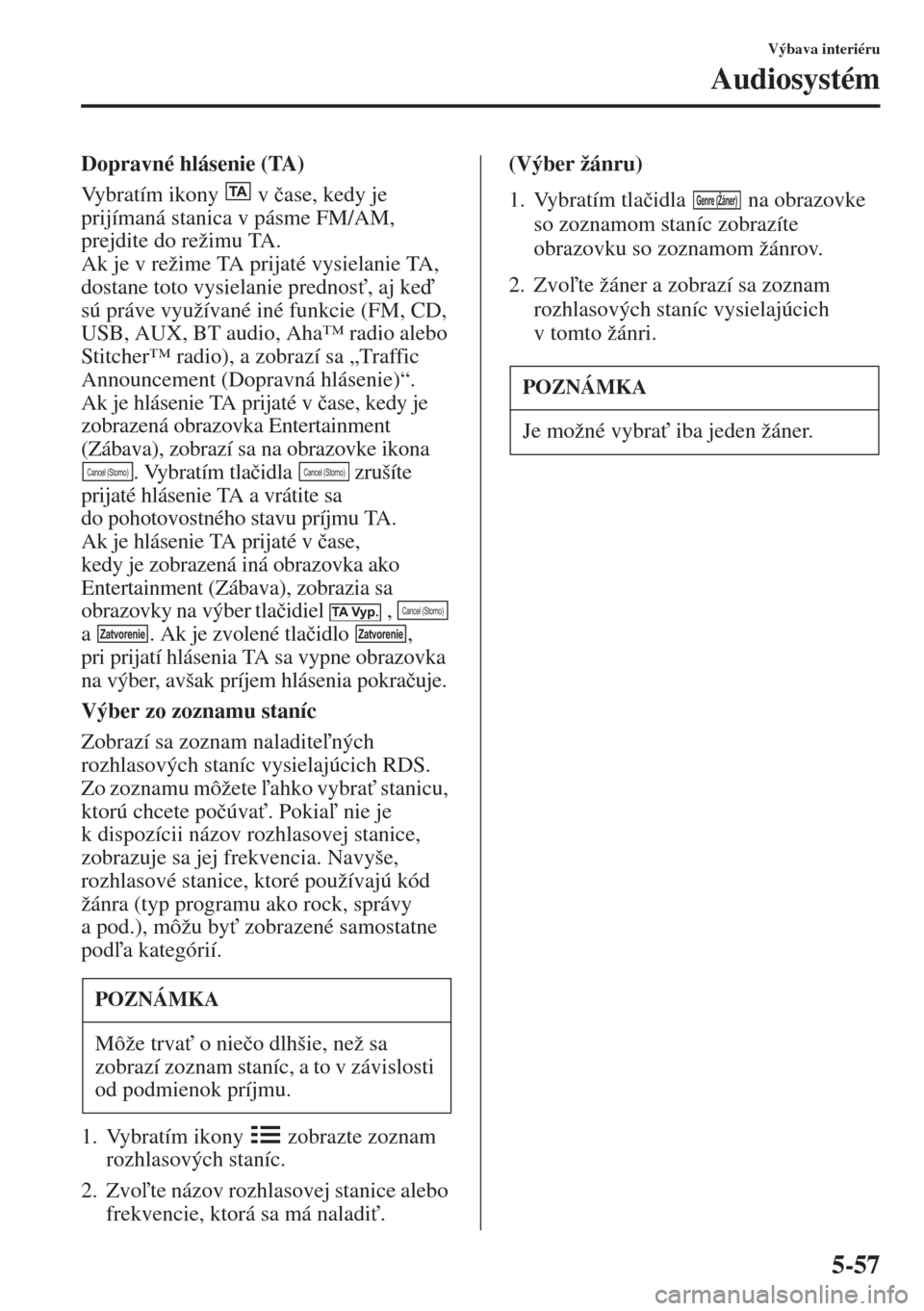 MAZDA MODEL CX-5 2015  Užívateľská príručka (in Slovak) 5-57
Výbava interiéru
Audiosystém
Dopravné hlásenie (TA)
Vybratím ikony   v�þase, kedy je 
prijímaná stanica v pásme FM/AM, 
prejdite do režimu TA.
Ak je v režime TA prijaté vysielanie TA
