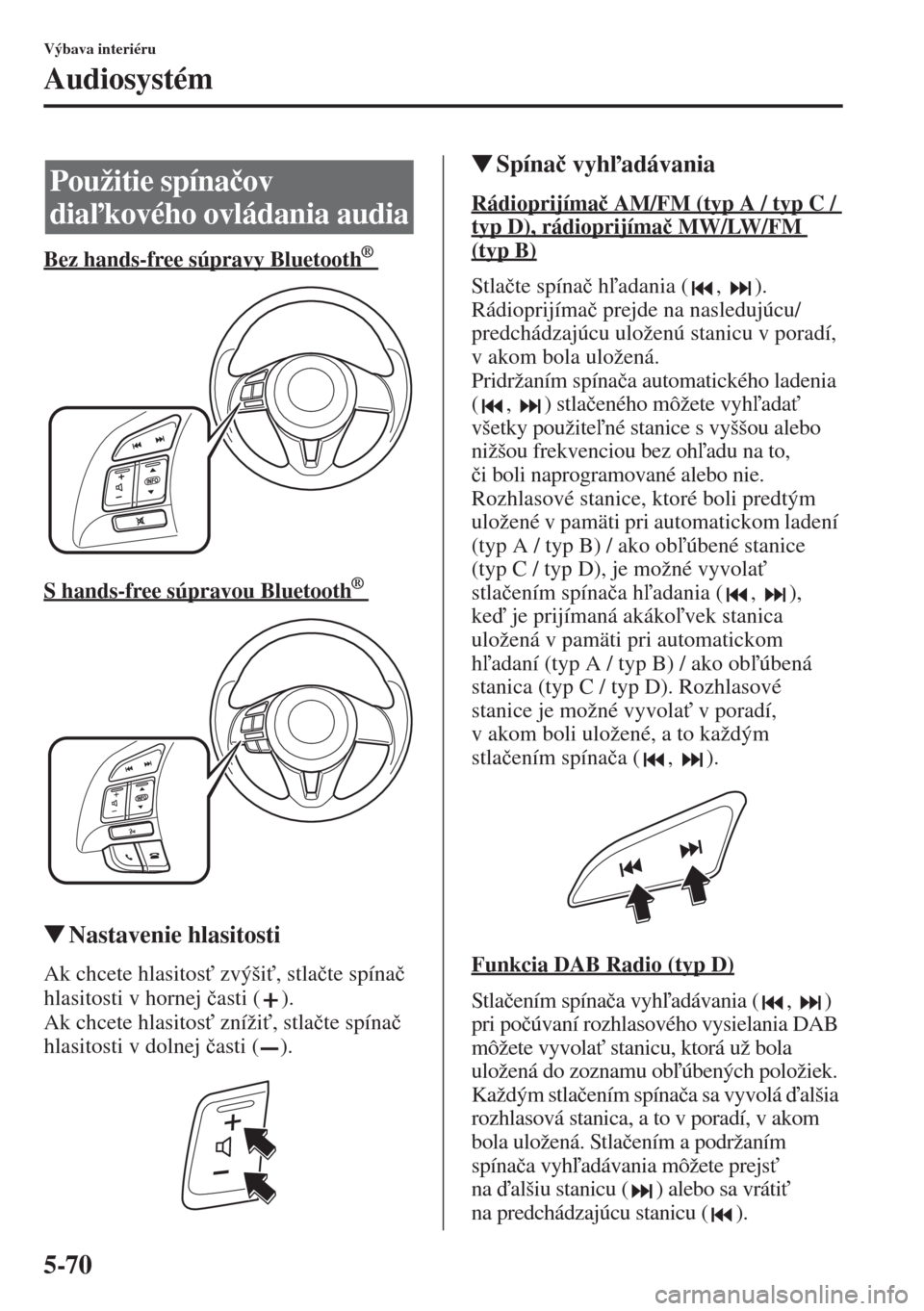 MAZDA MODEL CX-5 2015  Užívateľská príručka (in Slovak) 5-70
Výbava interiéru
Audiosystém
Bez hands-free súpravy Bluetooth      ®
S hands-free súpravou Bluetooth      ®
�WNastavenie hlasitosti
Ak chcete hlasitos" zvýši", stla�þte spína�þ 
hla