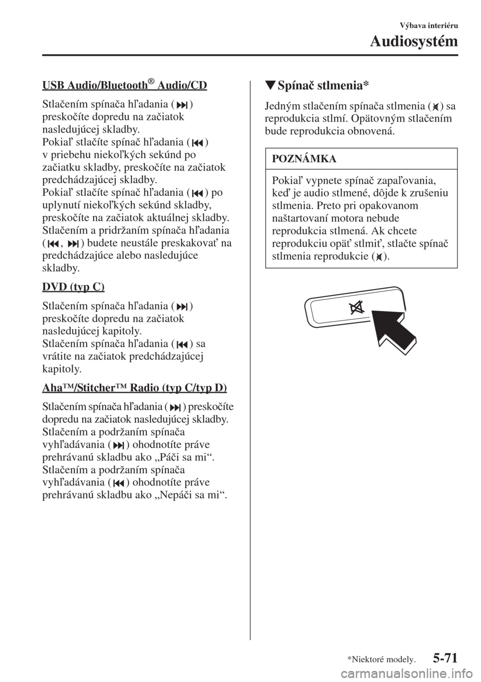 MAZDA MODEL CX-5 2015  Užívateľská príručka (in Slovak) 5-71
Výbava interiéru
Audiosystém
USB Audio/Bluetooth      ® Audio/CD
Stla�þením spína�þa hadania ( ) 
presko�þíte dopredu na za�þiatok 
nasledujúcej skladby.
Pokia stla�þíte spína�
