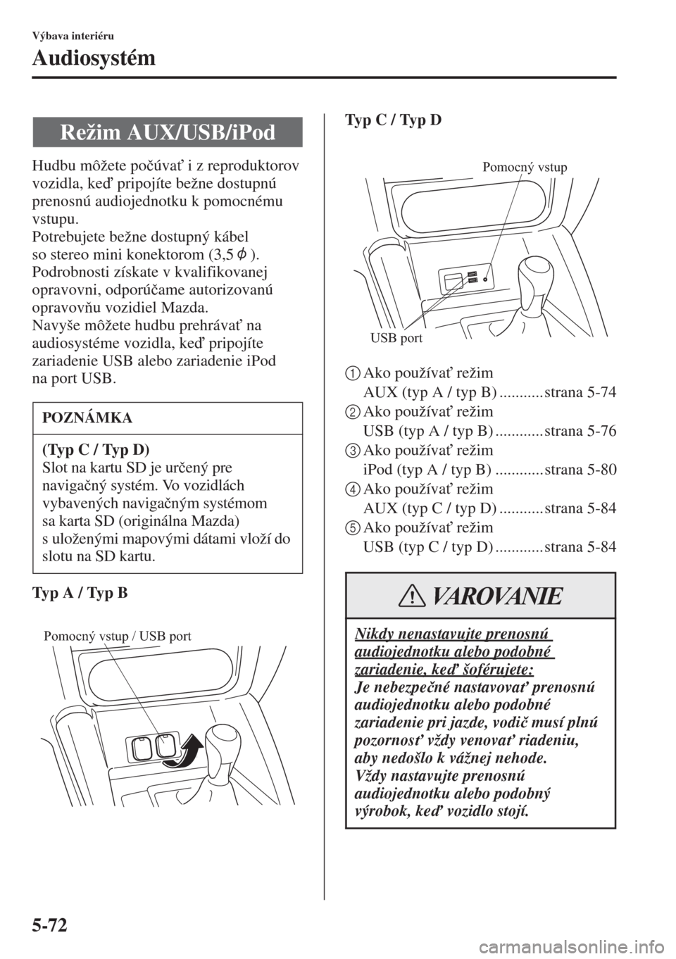 MAZDA MODEL CX-5 2015  Užívateľská príručka (in Slovak) 5-72
Výbava interiéru
Audiosystém
Hudbu môžete po�þúva" i z reproduktorov 
vozidla, ke pripojíte bežne dostupnú 
prenosnú audiojednotku k pomocnému 
vstupu.
Potrebujete bežne dostupný