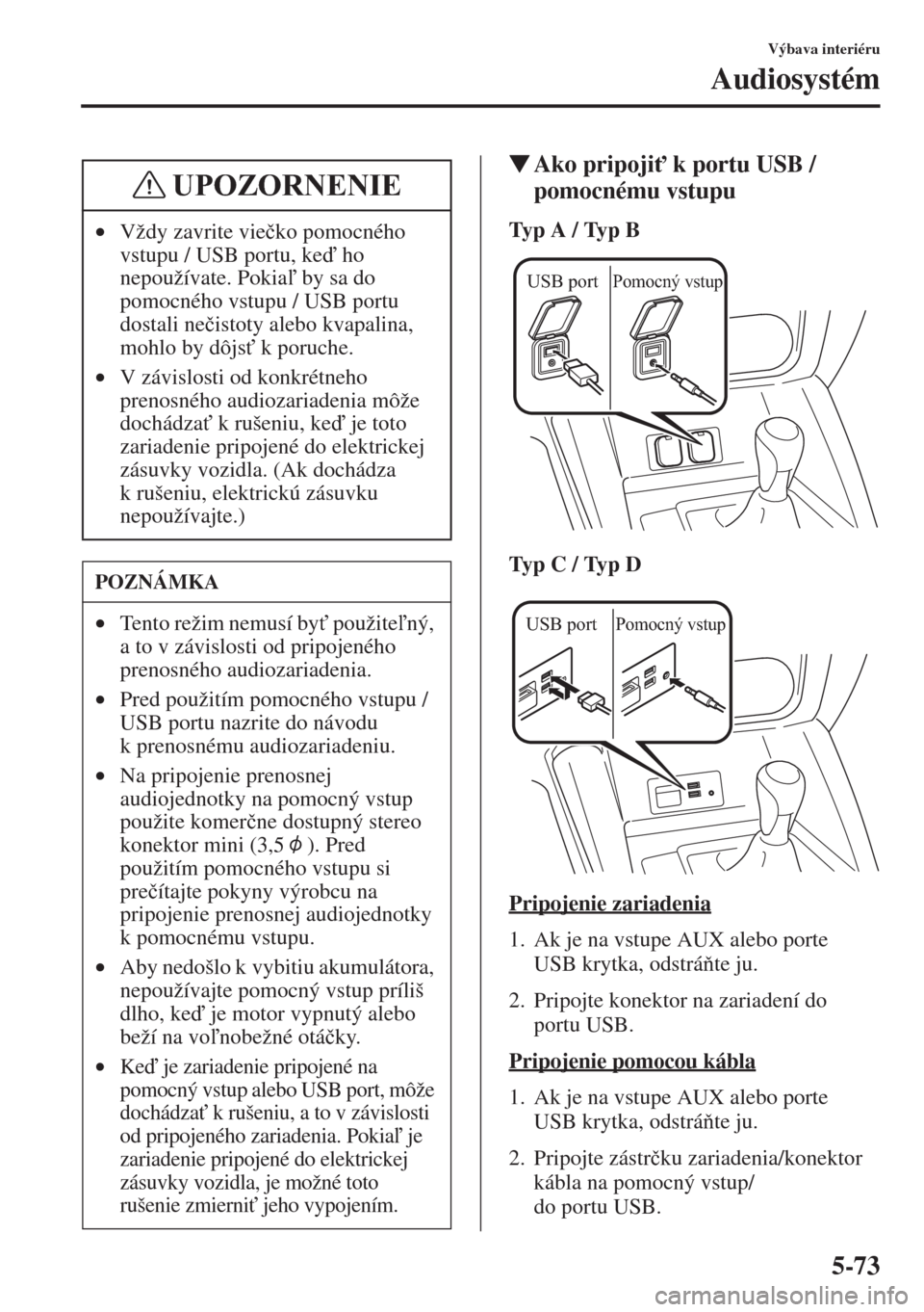 MAZDA MODEL CX-5 2015  Užívateľská príručka (in Slovak) 5-73
Výbava interiéru
Audiosystém
�WAko pripoji" k portu USB / 
pomocnému vstupu
Ty p  A  /  Ty p  B
Ty p  C  /  Ty p  D
Pripojenie zariadenia
1. Ak je na vstupe AUX alebo porte 
USB krytka, odst