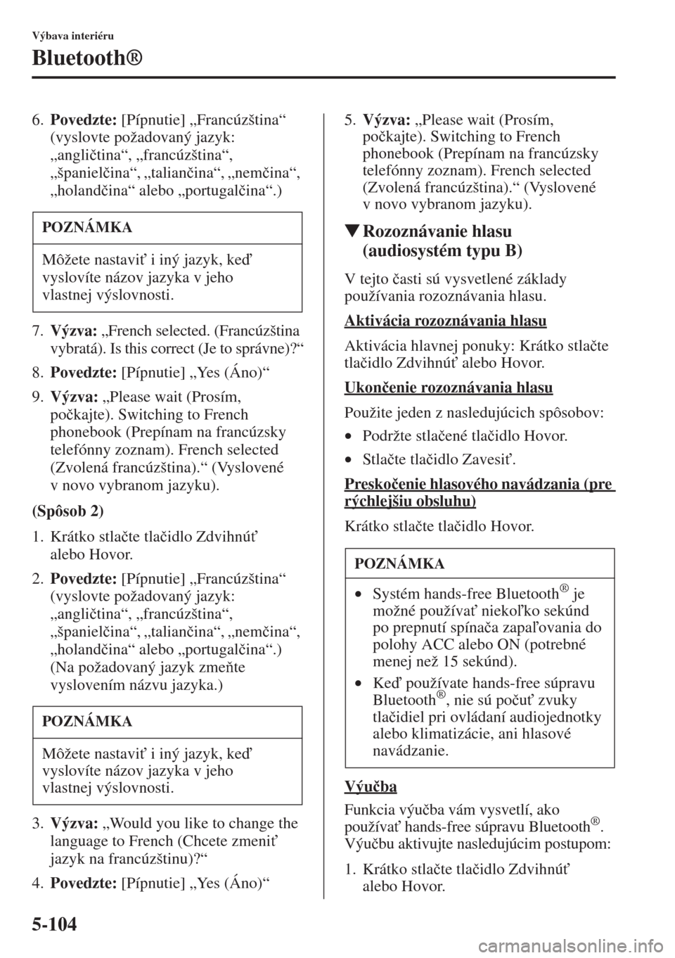 MAZDA MODEL CX-5 2015  Užívateľská príručka (in Slovak) 5-104
Výbava interiéru
Bluetooth®
6.Povedzte: [Pípnutie] „Francúzština“ 
(vyslovte požadovaný jazyk: 
„angli�þtina“, „francúzština“, 
„španiel�þina“, „talian�þina“, �