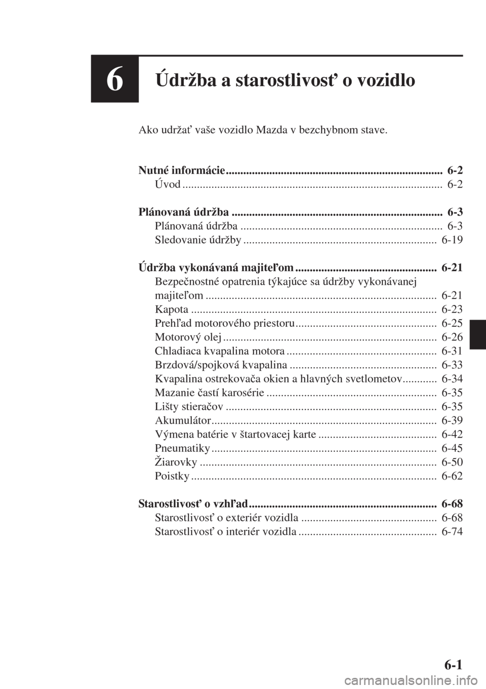 MAZDA MODEL CX-5 2015  Užívateľská príručka (in Slovak) 6-1
6Údržba a starostlivos" o vozidlo
Ako udrža" vaše vozidlo Mazda v bezchybnom stave.
Nutné informácie ...........................................................................  6-2
Úvod 