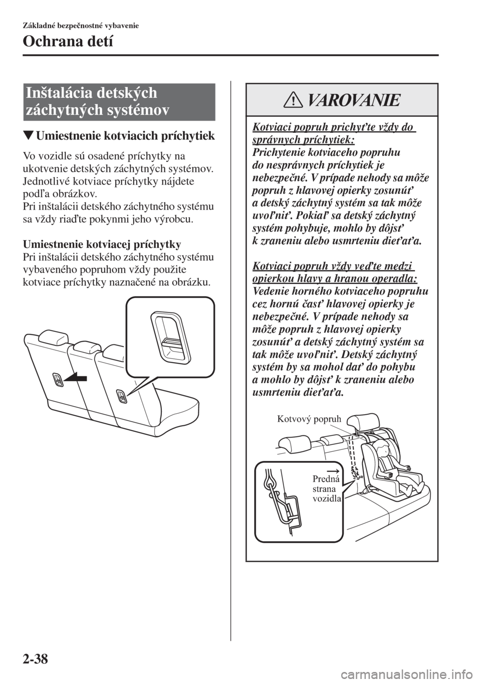 MAZDA MODEL CX-5 2015  Užívateľská príručka (in Slovak) 2-38
Základné bezpe�þnostné vybavenie
Ochrana detí
�WUmiestnenie kotviacich príchytiek
Vo vozidle sú osadené príchytky na 
ukotvenie detských záchytných systémov. 
Jednotlivé kotviace pr
