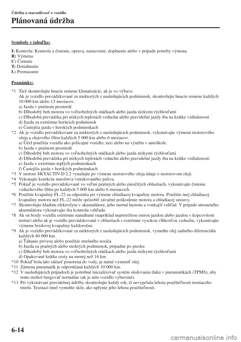 MAZDA MODEL CX-5 2015  Užívateľská príručka (in Slovak) 6-14
Údržba a starostlivos" o vozidlo
Plánovaná údržba
Symboly v tabuke:
I: Kontrola: Kontrola a �þistenie, oprava, nastavenie, doplnenie alebo v prípade potreby výmena.
R: Výmena
C: �ýi