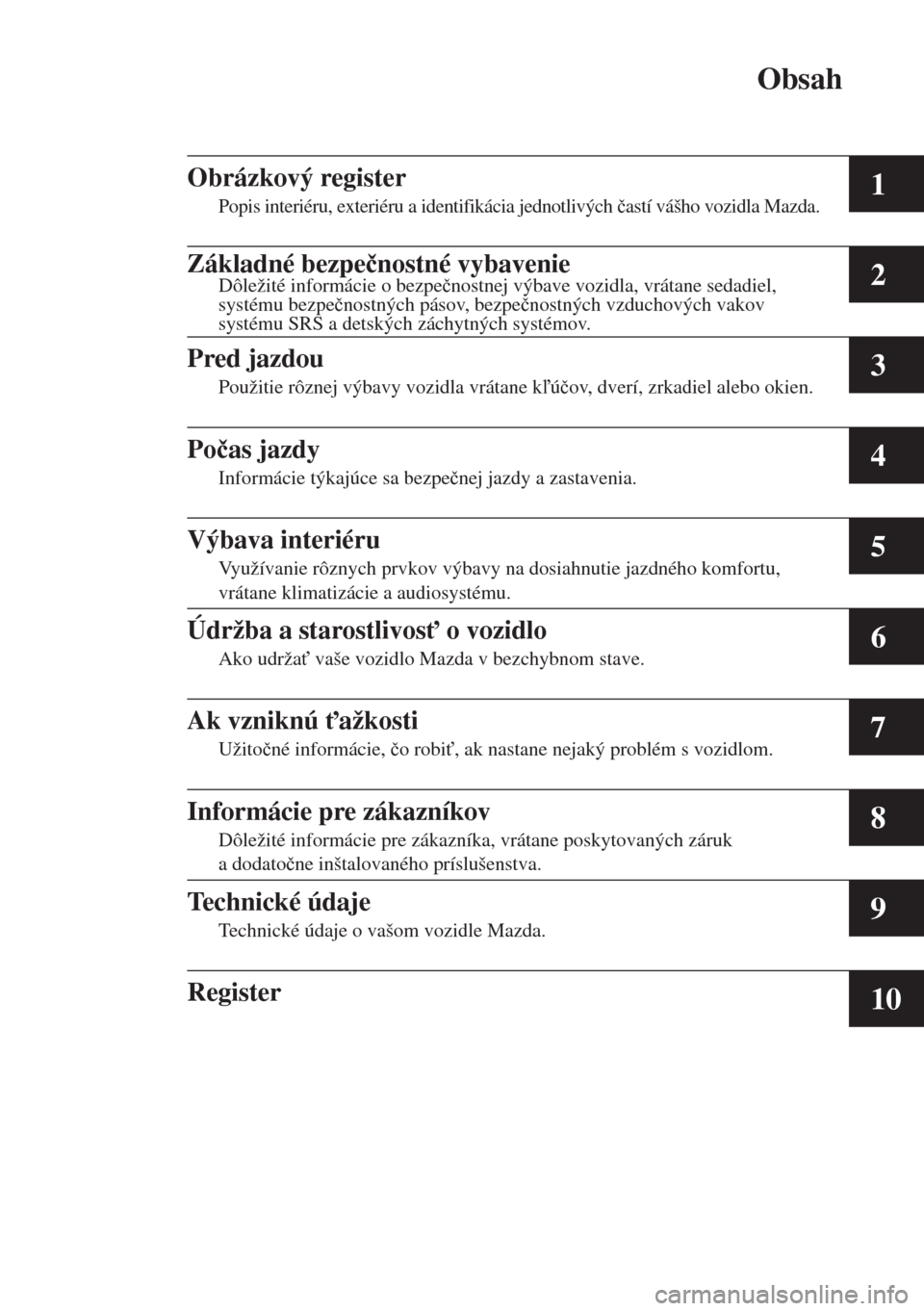 MAZDA MODEL CX-5 2015  Užívateľská príručka (in Slovak) Obsah
1
2
3
4
5
6
7
8
9
10
Obrázkový register
Popis interiéru, exteriéru a identifikácia jednotlivých �þastí vášho vozidla Mazda.
Základné bezpe�þnostné vybavenieDôležité informácie 
