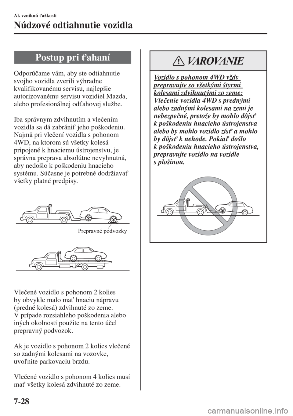 MAZDA MODEL CX-5 2015  Užívateľská príručka (in Slovak) 7-28
Ak vzniknú "ažkosti
Núdzové odtiahnutie vozidla
Odporú�þame vám, aby ste odtiahnutie 
svojho vozidla zverili výhradne 
kvalifikovanému servisu, najlepšie 
autorizovanému servisu vozid