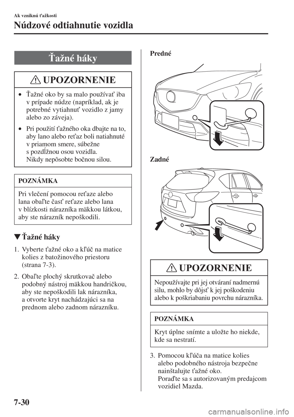 MAZDA MODEL CX-5 2015  Užívateľská príručka (in Slovak) 7-30
Ak vzniknú "ažkosti
Núdzové odtiahnutie vozidla
�W!ažné háky
1. Vyberte "ažné oko a kú�þ na matice 
kolies z batožinového priestoru 
(strana 7-3).
2. Obate plochý skrutkova�