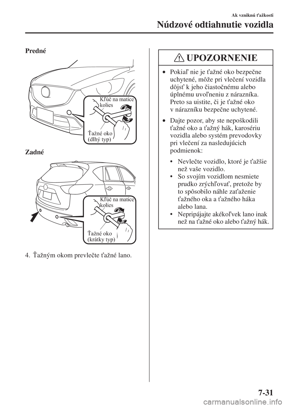 MAZDA MODEL CX-5 2015  Užívateľská príručka (in Slovak) 7-31
Ak vzniknú "ažkosti
Núdzové odtiahnutie vozidla
Predné
Zadné
4.!ažným okom prevle�þte "ažné lano.
Ťažné oko 
(dlhý typ)
Kľúč na matice 
kolies
Ťažné oko 
(krátky typ)
Kľ