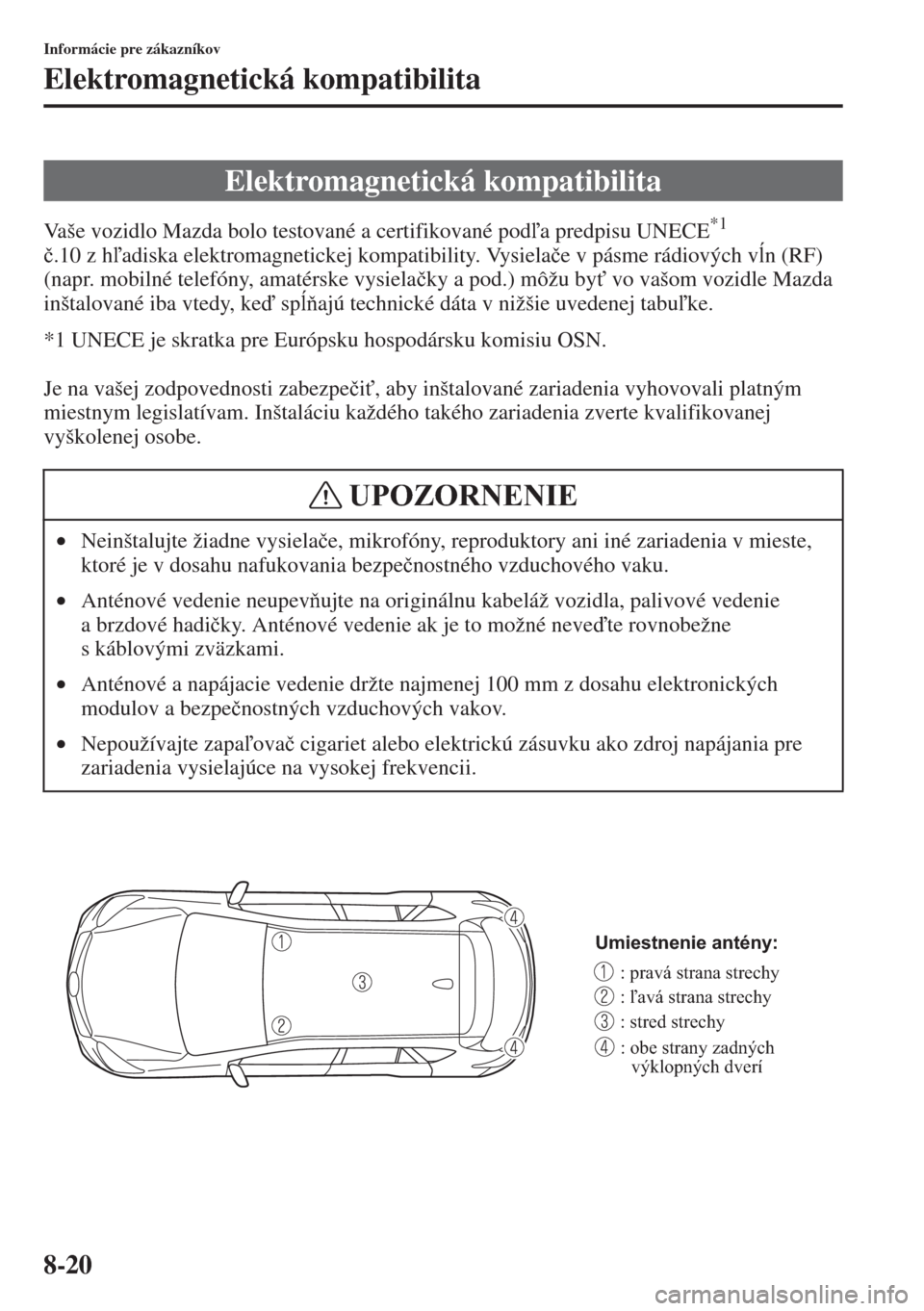 MAZDA MODEL CX-5 2015  Užívateľská príručka (in Slovak) 8-20
Informácie pre zákazníkov
Elektromagnetická kompatibilita
Vaše vozidlo Mazda bolo testované a certifikované poda predpisu UNECE*1 
�þ.10 z hadiska elektromagnetickej kompatibility. Vy