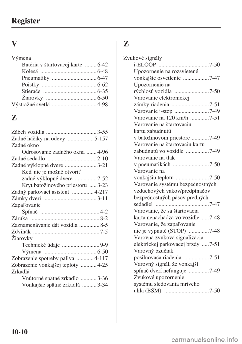 MAZDA MODEL CX-5 2015  Užívateľská príručka (in Slovak) 10-10
Register
V
Výmena
Batéria v štartovacej karte
 ........ 6-42
Kolesá
 ....................................... 6-48
Pneumatiky
 ............................... 6-47
Poistky
 ..................