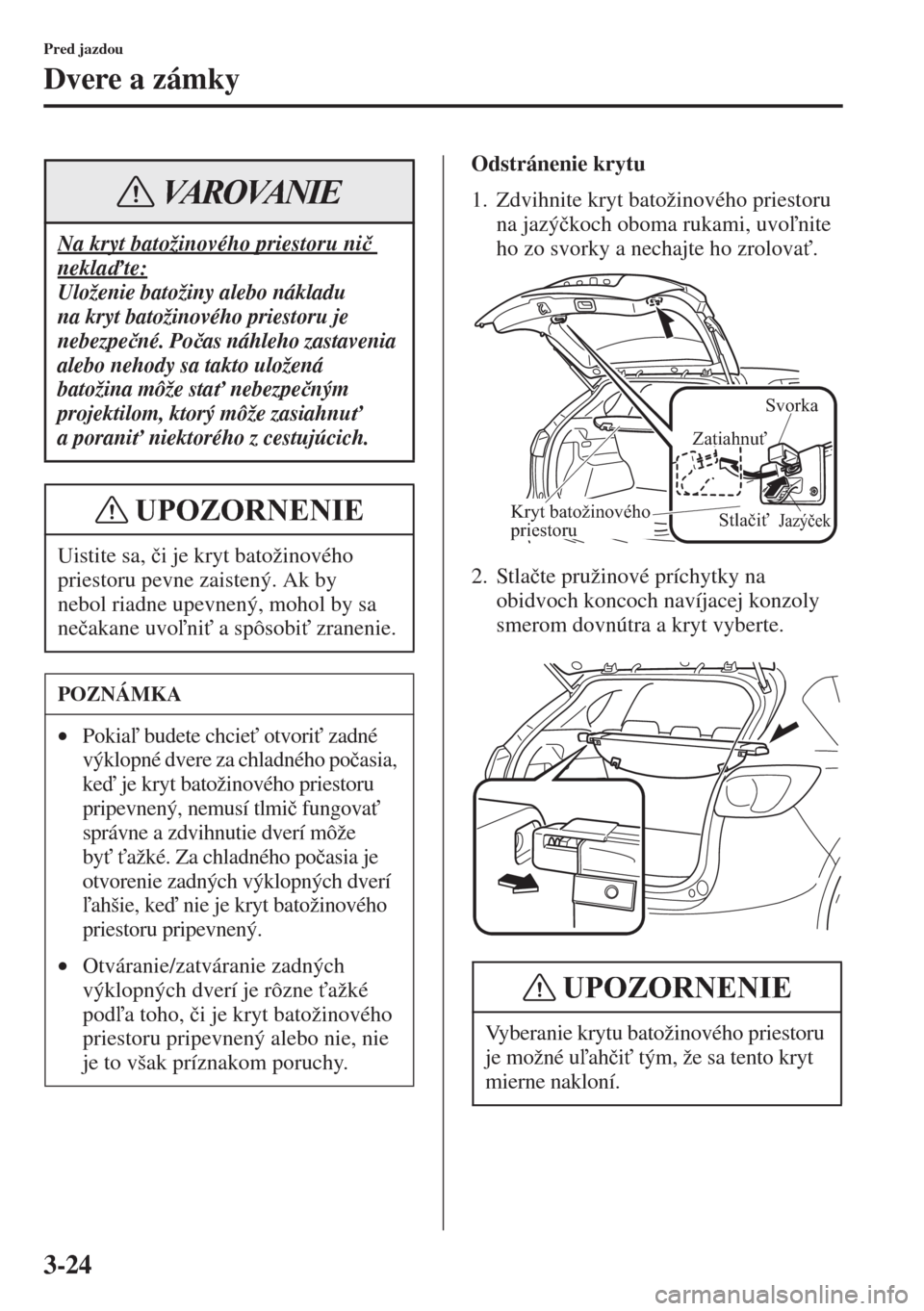 MAZDA MODEL CX-5 2015  Užívateľská príručka (in Slovak) 3-24
Pred jazdou
Dvere a zámky
Odstránenie krytu
1. Zdvihnite kryt batožinového priestoru 
na jazý�þkoch oboma rukami, uvonite 
ho zo svorky a nechajte ho zrolova".
2. Stla�þte pružinové p