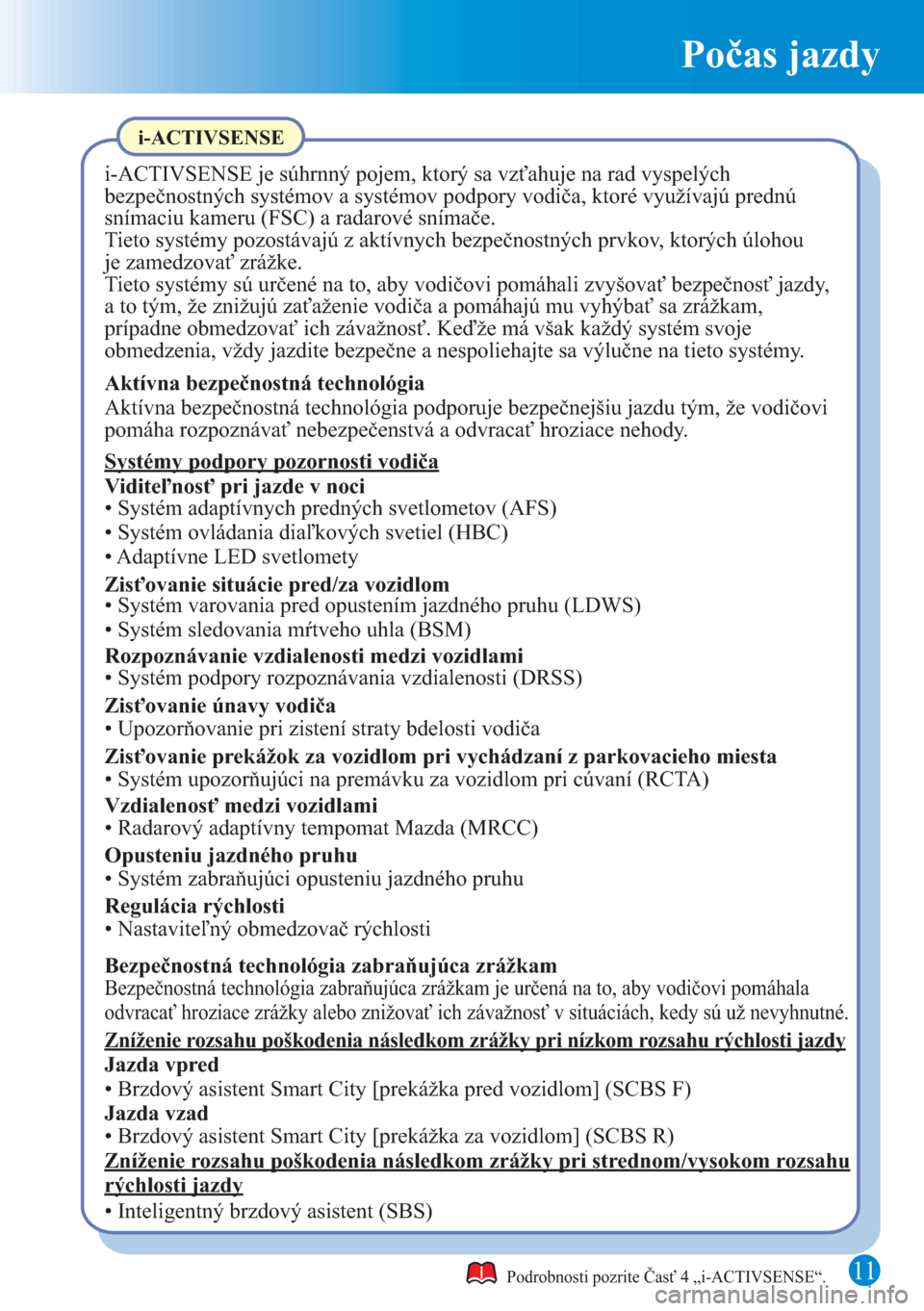 MAZDA MODEL CX-5 2015 Rýchly sprievodca (in Slovak) Počas jazdy
11Podrobnosti pozrite Časť 4 „i-ACTIVSENSE“.
i-ACTIVSENSE
i-ACTIVSENSE je súhrnný pojem, ktorý sa vzťahuje na rad vyspelých
bezpečnostných systémov a systémov podpory vodi MAZDA MODEL CX-5 2015 Rýchly sprievodca (in Slovak) Počas jazdy
11Podrobnosti pozrite Časť 4 „i-ACTIVSENSE“.
i-ACTIVSENSE
i-ACTIVSENSE je súhrnný pojem, ktorý sa vzťahuje na rad vyspelých
bezpečnostných systémov a systémov podpory vodi