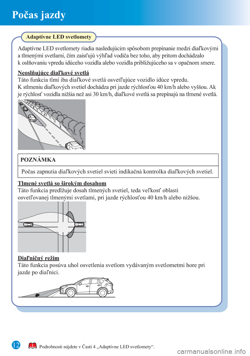 MAZDA MODEL CX-5 2015 Rýchly sprievodca (in Slovak) 12
Počas jazdy
Podrobnosti nájdete v Časti 4 „Adaptívne LED svetlomety“.
Adaptívne LED svetlomety
Adaptívne LED svetlomety riadia nasledujúcim spôsobom prepínanie medzi diaľkovými
a tl MAZDA MODEL CX-5 2015 Rýchly sprievodca (in Slovak) 12
Počas jazdy
Podrobnosti nájdete v Časti 4 „Adaptívne LED svetlomety“.
Adaptívne LED svetlomety
Adaptívne LED svetlomety riadia nasledujúcim spôsobom prepínanie medzi diaľkovými
a tl