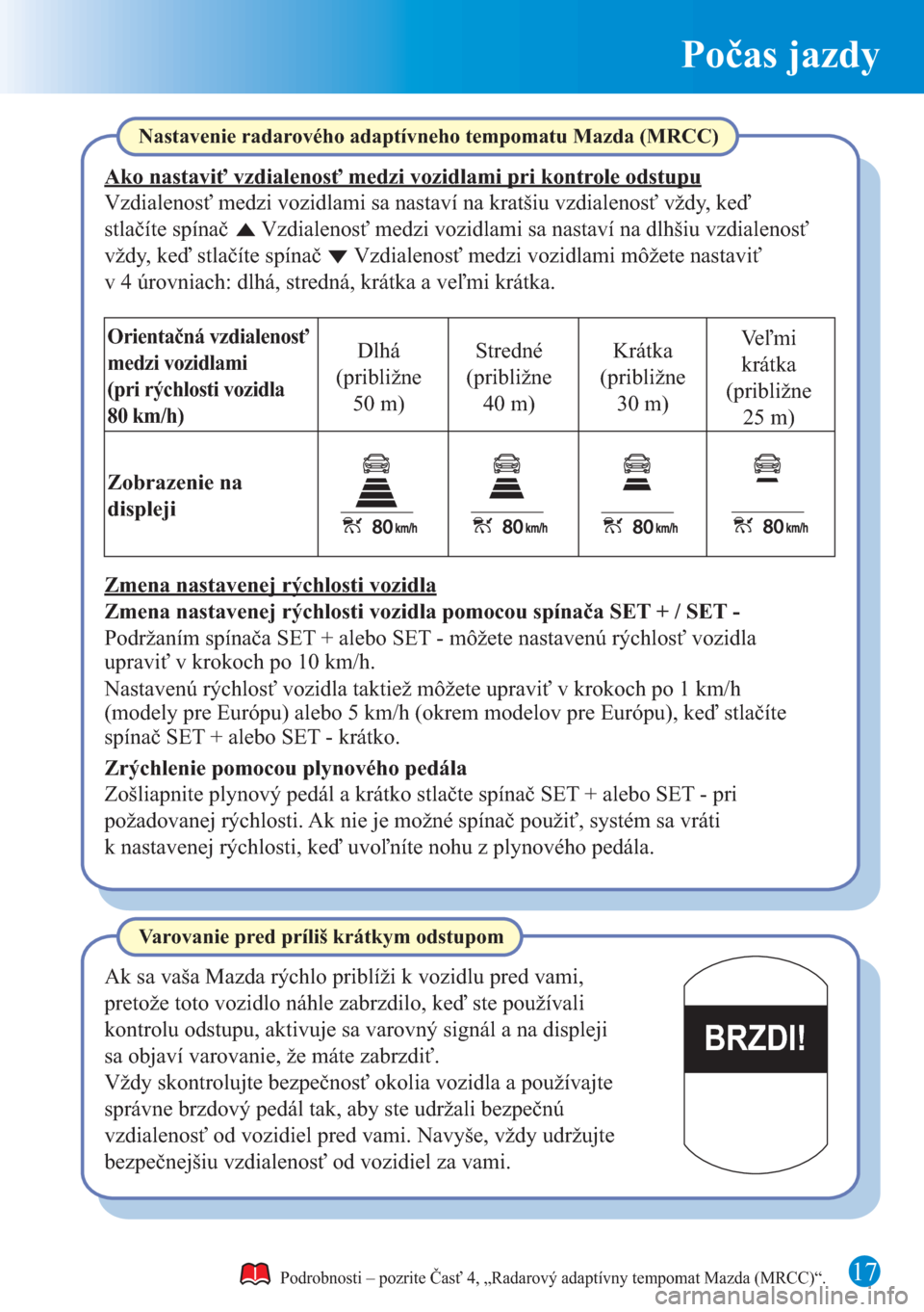 MAZDA MODEL CX-5 2015 Rýchly sprievodca (in Slovak) Počas jazdy
17
BRZDI!
Podrobnosti – pozrite Časť 4, „Radarový adaptívny tempomat Mazda (MRCC)“.
Nastavenie radarového adaptívneho tempomatu Mazda (MRCC)
Ako nastaviť vzdialenosť medzi v MAZDA MODEL CX-5 2015 Rýchly sprievodca (in Slovak) Počas jazdy
17
BRZDI!
Podrobnosti – pozrite Časť 4, „Radarový adaptívny tempomat Mazda (MRCC)“.
Nastavenie radarového adaptívneho tempomatu Mazda (MRCC)
Ako nastaviť vzdialenosť medzi v