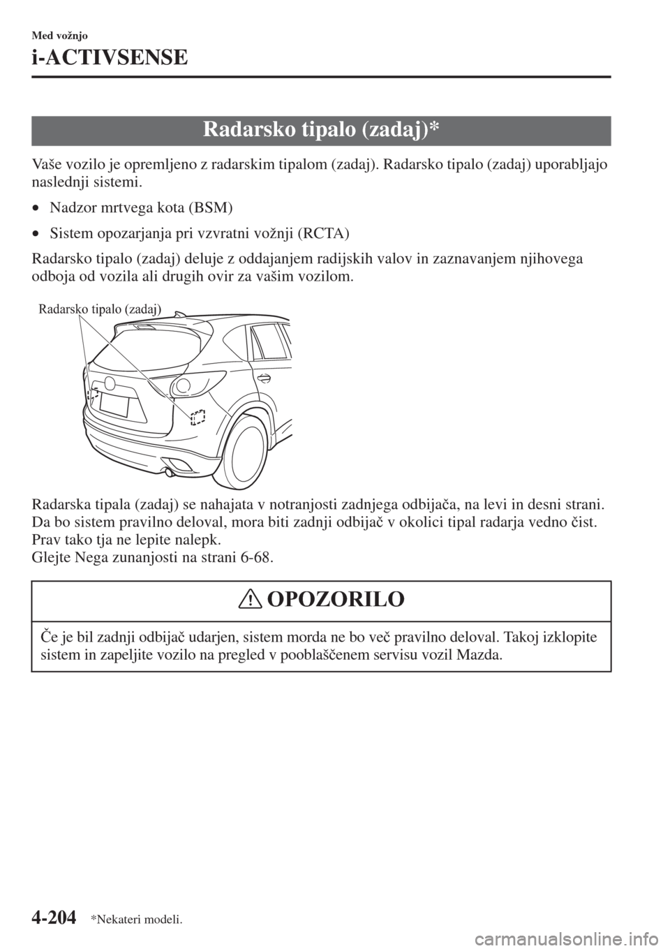 MAZDA MODEL CX-5 2015  Priročnik za lastnika (in Slovenian) 4-204
Med vožnjo
i-ACTIVSENSE
Vaše vozilo je opremljeno z radarskim tipalom (zadaj). Radarsko tipalo (zadaj) uporabljajo 
naslednji sistemi.
•Nadzor mrtvega kota (BSM)
•Sistem opozarjanja pri vz