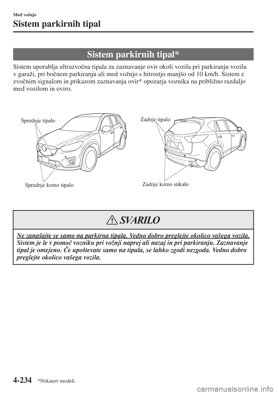 MAZDA MODEL CX-5 2015  Priročnik za lastnika (in Slovenian) 4-234
Med vožnjo
Sistem parkirnih tipal
Sistem uporablja ultrazvo�þna tipala za zaznavanje ovir okoli vozila pri parkiranju vozila 
v garaži, pri bo�þnem parkiranju ali med vožnjo s hitrostjo man