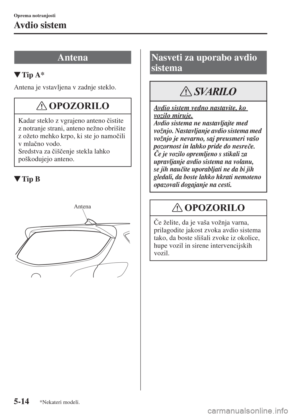 MAZDA MODEL CX-5 2015  Priročnik za lastnika (in Slovenian) 5-14
Oprema notranjosti
Av d i o  s i s t e m
�WTip A*
Antena je vstavljena v zadnje steklo.
�WTip B
Antena
Kadar steklo z vgrajeno anteno �þistite 
z notranje strani, anteno nežno obrišite 
z ože