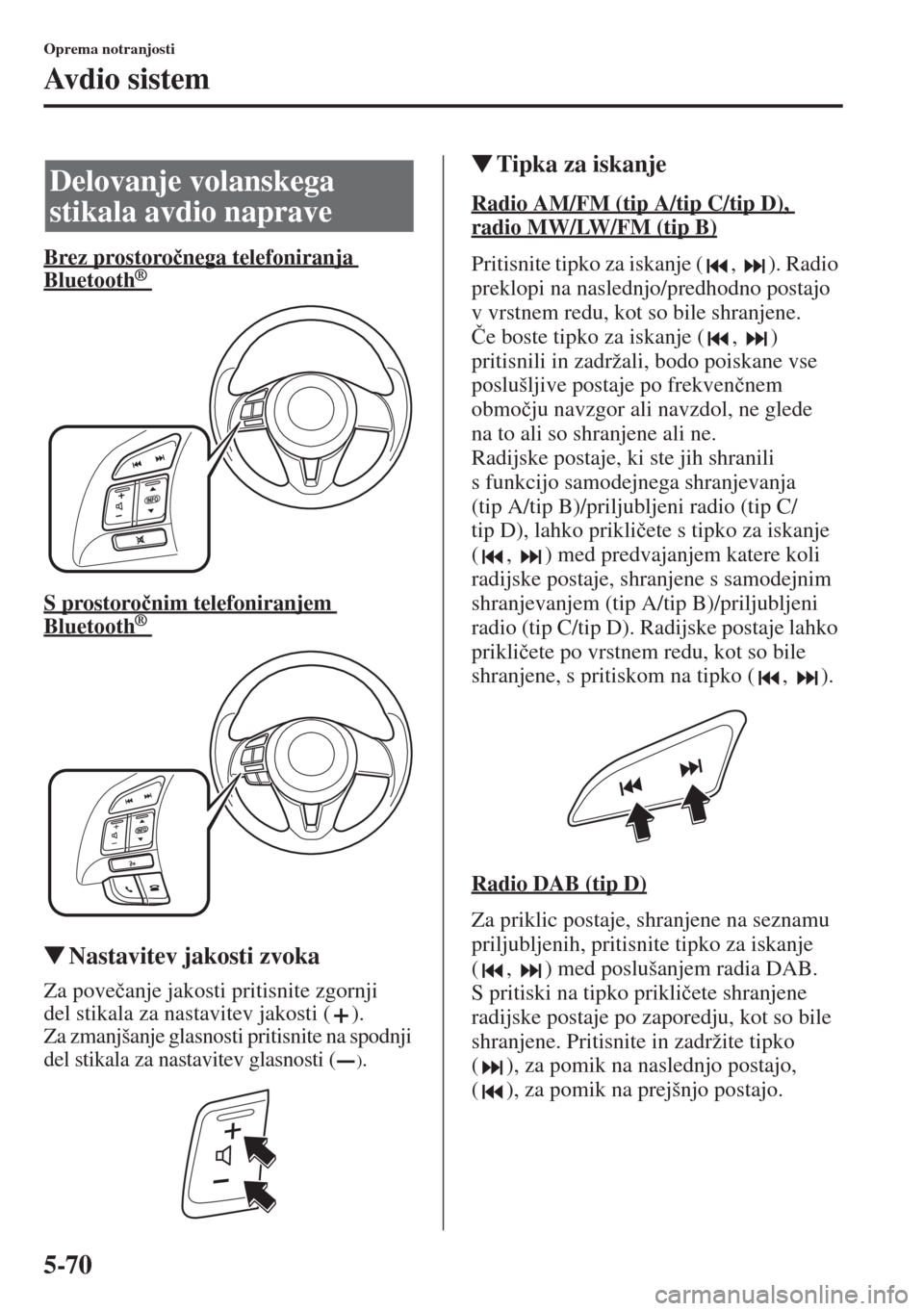 MAZDA MODEL CX-5 2015  Priročnik za lastnika (in Slovenian) 5-70
Oprema notranjosti
Av d i o  s i s t e m
Brez prostoro�þnega telefoniranja 
Bluetooth      ®
S prostoro�þnim telefoniranjem 
Bluetooth      ®
�WNastavitev jakosti zvoka
Za pove�þanje jakosti