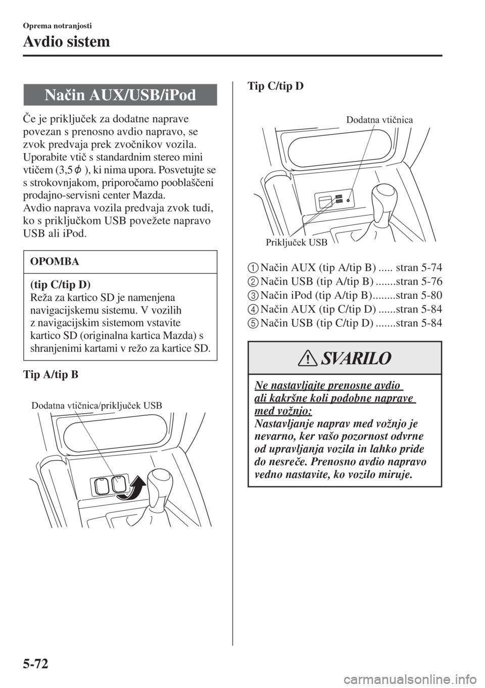 MAZDA MODEL CX-5 2015  Priročnik za lastnika (in Slovenian) 5-72
Oprema notranjosti
Av d i o  s i s t e m
�ýe je priklju�þek za dodatne naprave 
povezan s prenosno avdio napravo, se 
zvok predvaja prek zvo�þnikov vozila.
Uporabite vti�þ s standardnim stere