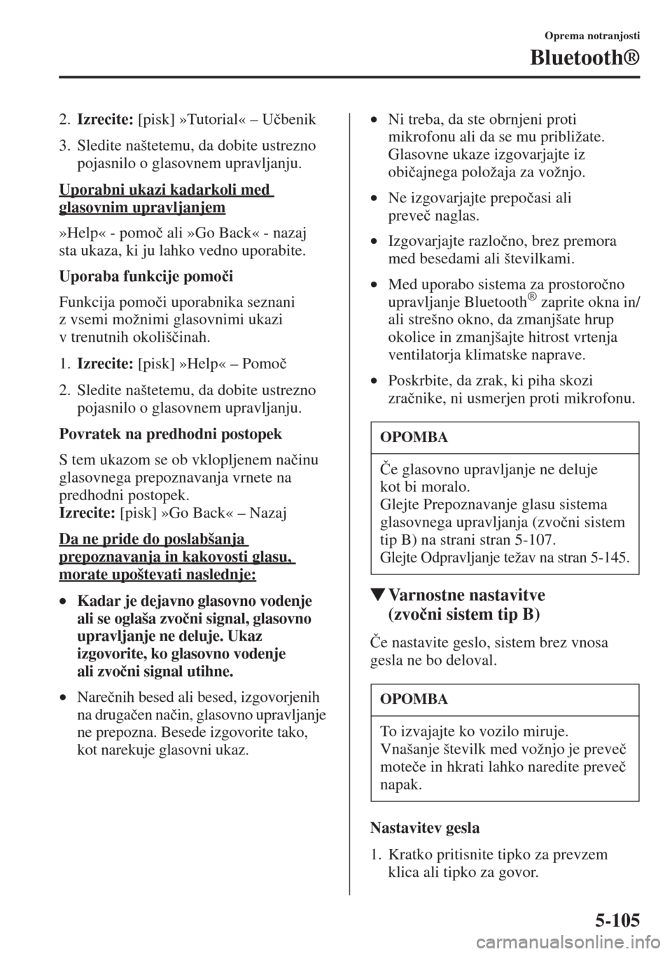 MAZDA MODEL CX-5 2015  Priročnik za lastnika (in Slovenian) 5-105
Oprema notranjosti
Bluetooth®
2.Izrecite: [pisk] »Tutorial« – U�þbenik
3. Sledite naštetemu, da dobite ustrezno 
pojasnilo o glasovnem upravljanju.
Uporabni ukazi kadarkoli med 
glasovnim
