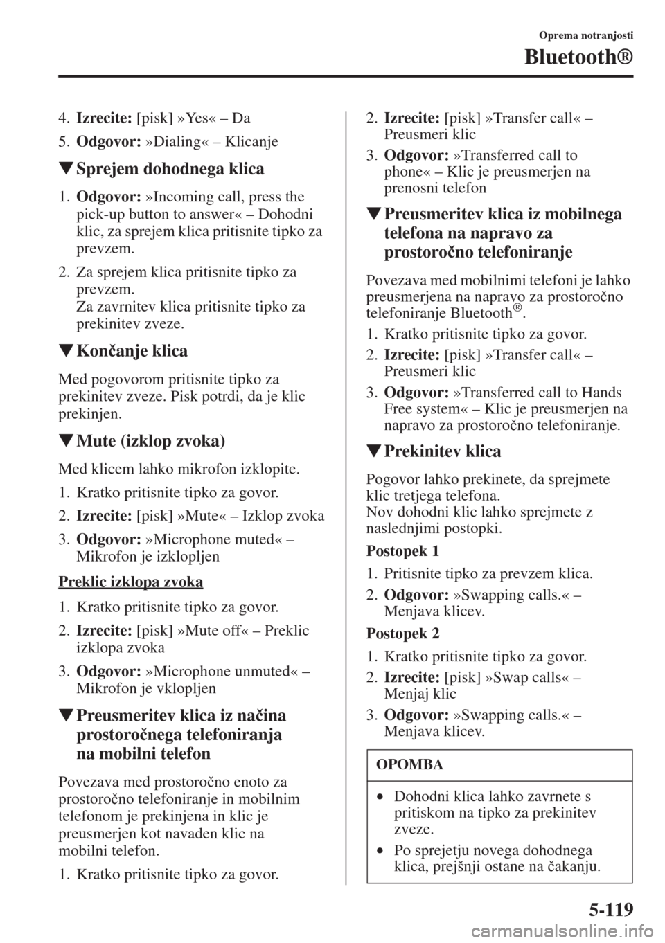 MAZDA MODEL CX-5 2015  Priročnik za lastnika (in Slovenian) 5-119
Oprema notranjosti
Bluetooth®
4.Izrecite: [pisk] »Yes« – Da
5.Odgovor: »Dialing« – Klicanje
�WSprejem dohodnega klica
1.Odgovor: »Incoming call, press the 
pick-up button to answer« 
