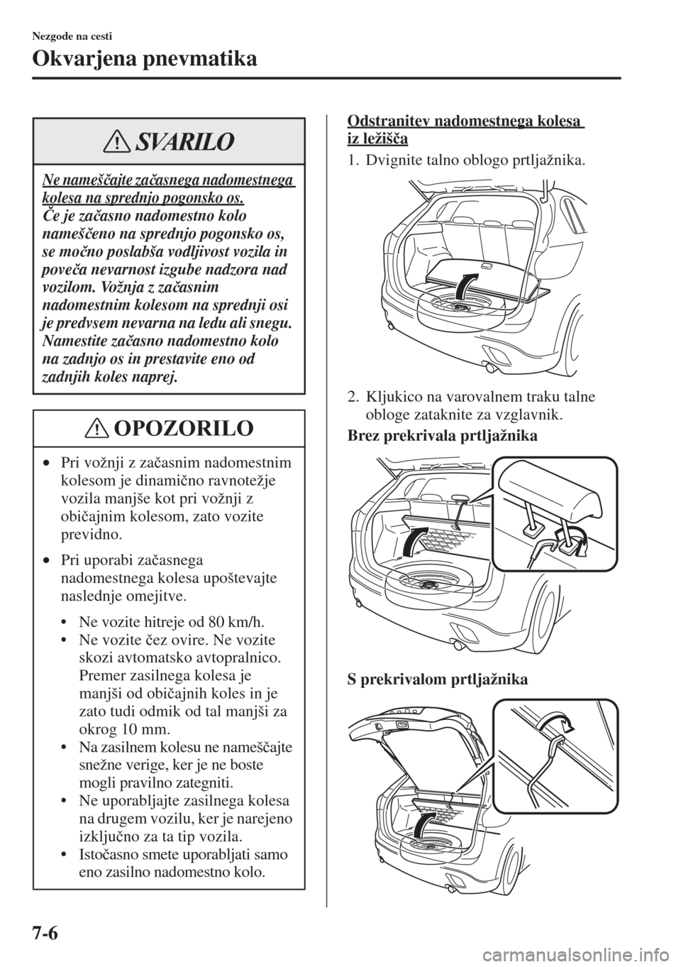 MAZDA MODEL CX-5 2015  Priročnik za lastnika (in Slovenian) 7-6
Nezgode na cesti
Okvarjena pnevmatika
Odstranitev nadomestnega kolesa 
iz ležiš�þa
1. Dvignite talno oblogo prtljažnika.
2. Kljukico na varovalnem traku talne 
obloge zataknite za vzglavnik.
B