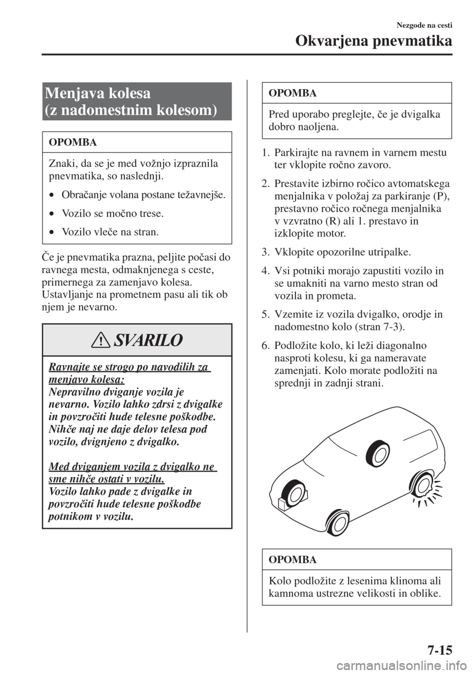 MAZDA MODEL CX-5 2015  Priročnik za lastnika (in Slovenian) 7-15
Nezgode na cesti
Okvarjena pnevmatika
�ýe je pnevmatika prazna, peljite po�þasi do 
ravnega mesta, odmaknjenega s ceste, 
primernega za zamenjavo kolesa. 
Ustavljanje na prometnem pasu ali tik 