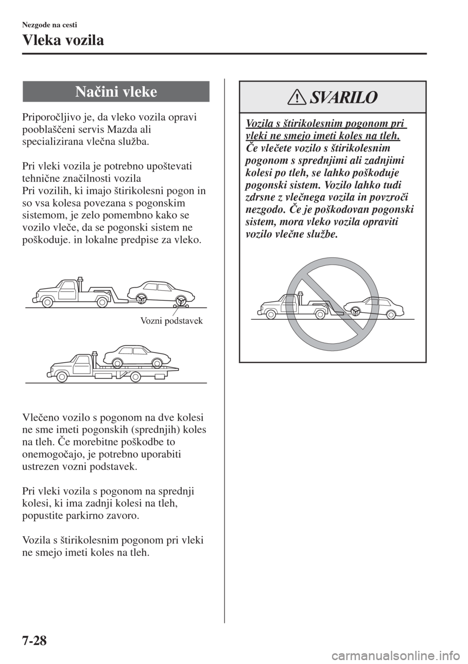 MAZDA MODEL CX-5 2015  Priročnik za lastnika (in Slovenian) 7-28
Nezgode na cesti
Vleka vozila
Priporo�þljivo je, da vleko vozila opravi 
pooblaš�þeni servis Mazda ali 
specializirana vle�þna služba.
Pri vleki vozila je potrebno upoštevati 
tehni�þne zn