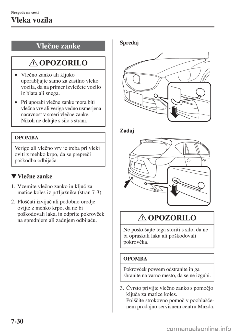 MAZDA MODEL CX-5 2015  Priročnik za lastnika (in Slovenian) 7-30
Nezgode na cesti
Vleka vozila
�WVle�þne zanke
1. Vzemite vle�þno zanko in klju�þ za 
matice koles iz prtljažnika (stran 7-3).
2. Ploš�þati izvija�þ ali podobno orodje 
ovijte z mehko krpo,
