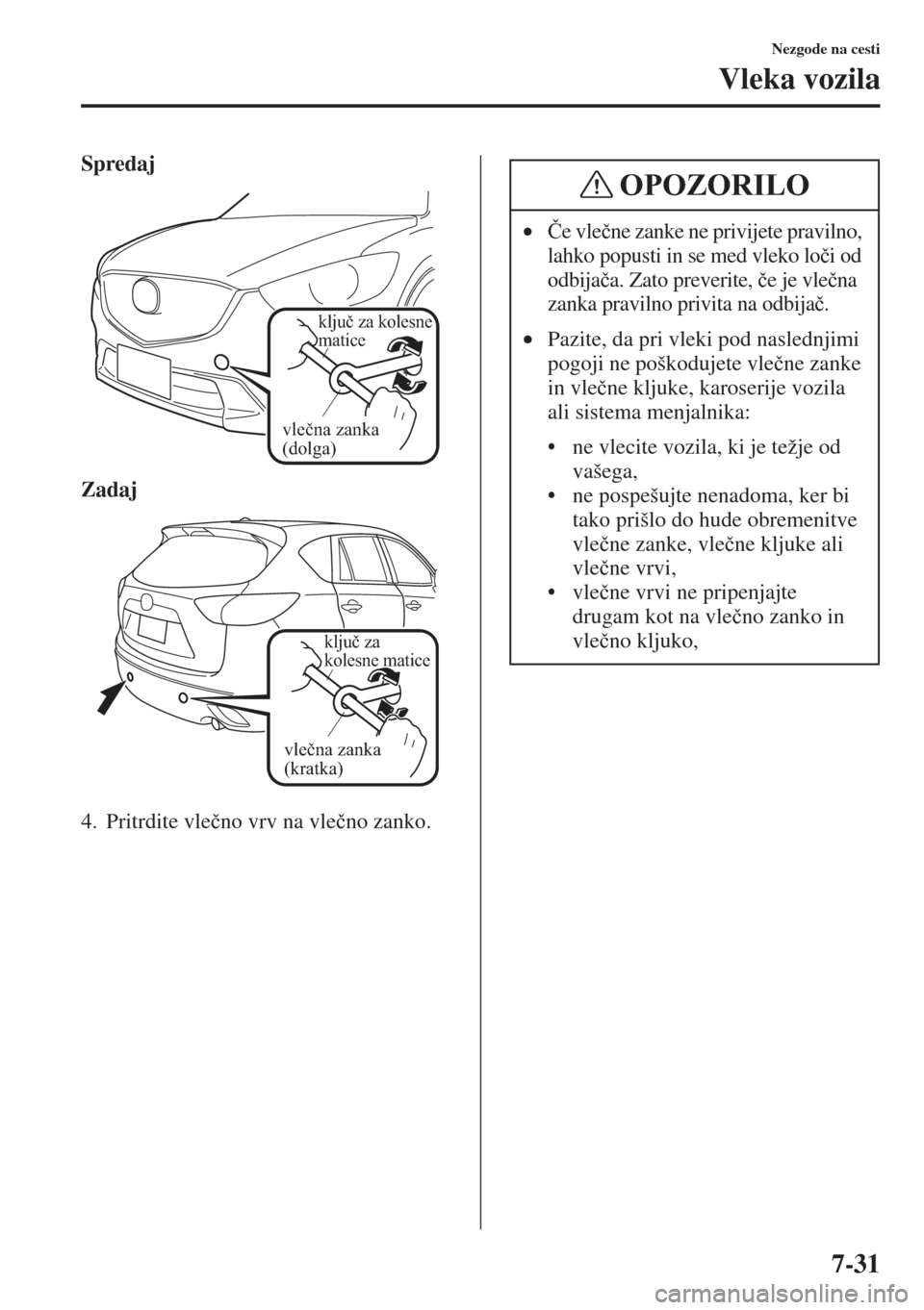 MAZDA MODEL CX-5 2015  Priročnik za lastnika (in Slovenian) 7-31
Nezgode na cesti
Vleka vozila
Spredaj
Zadaj
4. Pritrdite vle�þno vrv na vle�þno zanko.
vlečna zanka 
(dolga)
ključ za kolesne 
matice
vlečna zanka 
(kratka)
ključ za 
kolesne matice
•�ýe