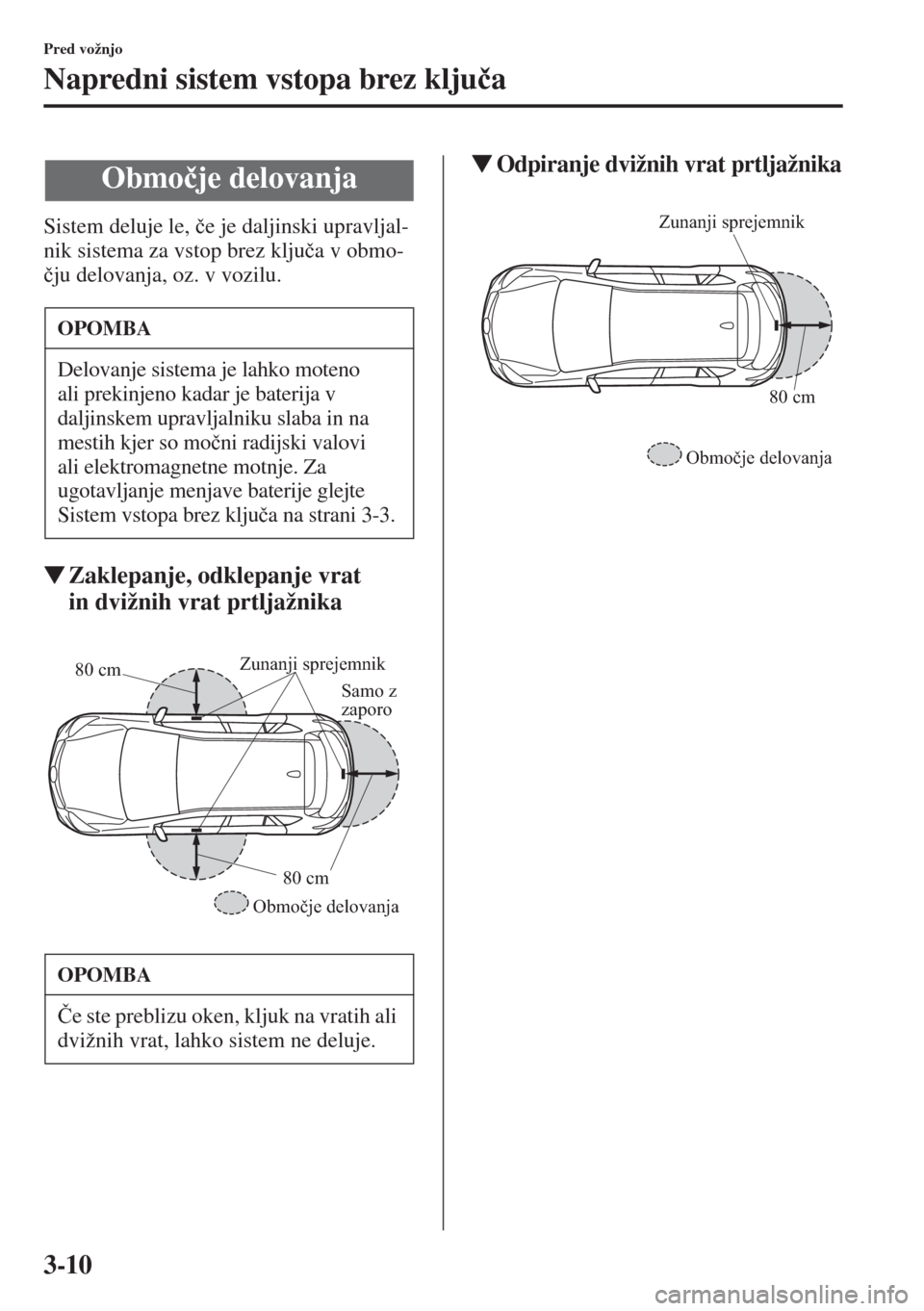 MAZDA MODEL CX-5 2015  Priročnik za lastnika (in Slovenian) 3-10
Pred vožnjo
Napredni sistem vstopa brez klju�þa
Sistem deluje le, �þe je daljinski upravljal-
nik sistema za vstop brez klju�þa v obmo-
�þju delovanja, oz. v vozilu.
�WZaklepanje, odklepanje