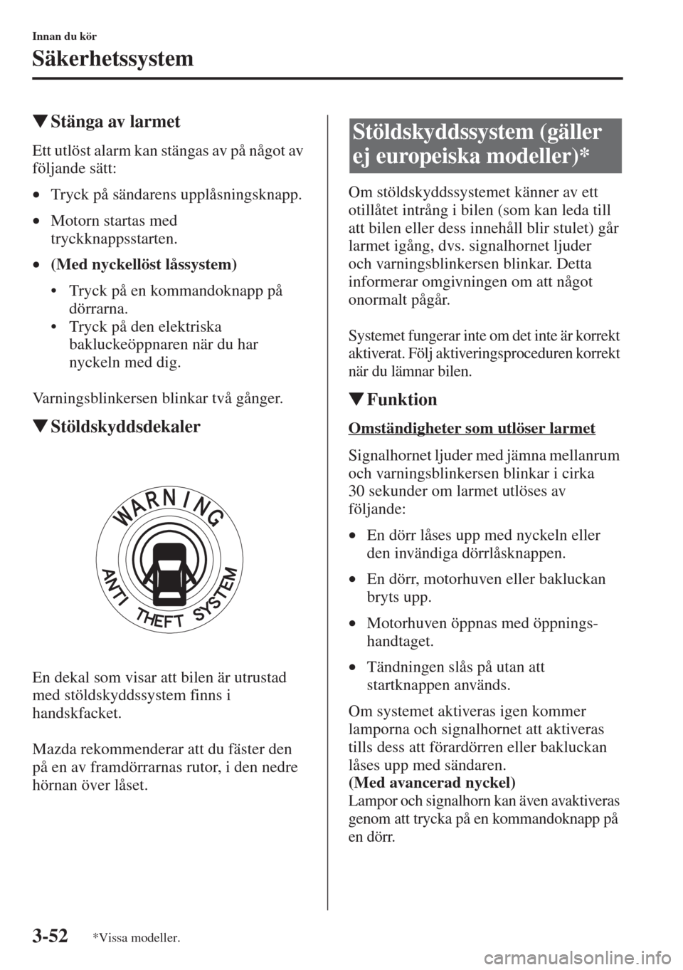 MAZDA MODEL CX-5 2015  Ägarmanual (in Swedish) 3-52
Innan du kör
Säkerhetssystem
�WStänga av larmet
Ett utlöst alarm kan stängas av på något av 
följande sätt:
•Tryck på sändarens upplåsningsknapp.
•Motorn startas med 
tryckknappss