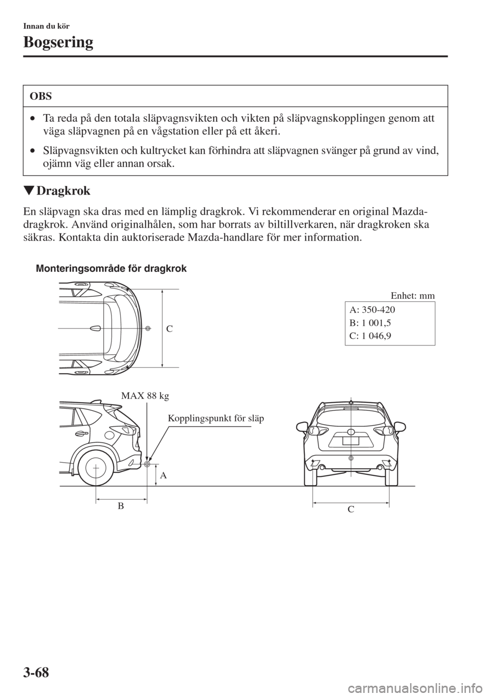 MAZDA MODEL CX-5 2015  Ägarmanual (in Swedish) 3-68
Innan du kör
Bogsering
�WDragkrok
En släpvagn ska dras med en lämplig dragkrok. Vi rekommenderar en original Mazda-
dragkrok. Använd originalhålen, som har borrats av biltillverkaren, när d