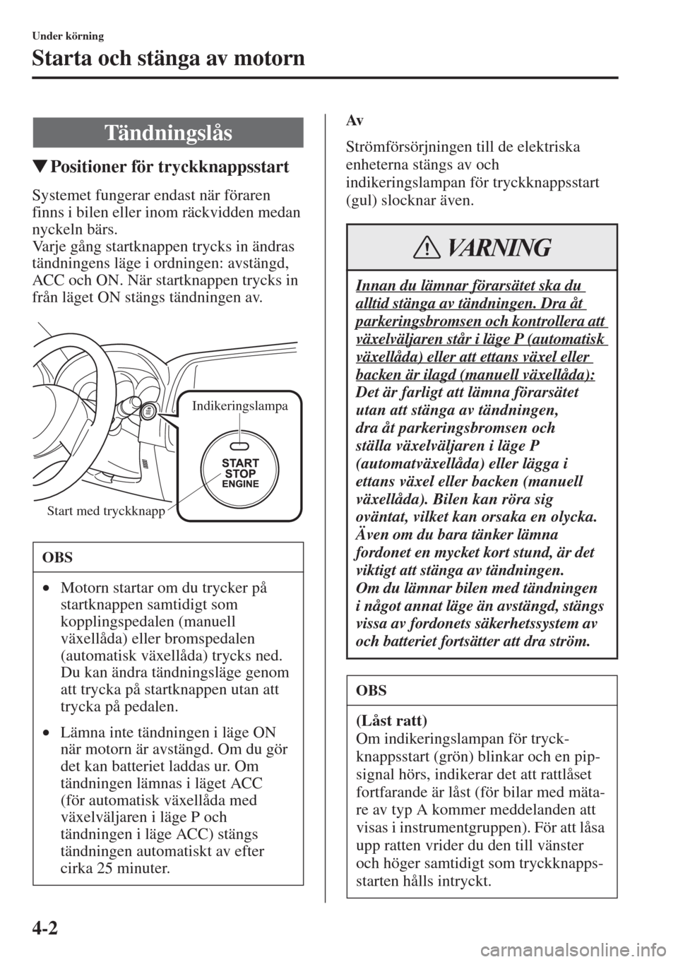 MAZDA MODEL CX-5 2015  Ägarmanual (in Swedish) 4-2
Under körning
Starta och stänga av motorn
�WPositioner för tryckknappsstart
Systemet fungerar endast när föraren 
finns i bilen eller inom räckvidden medan 
nyckeln bärs.
Varje gång startk