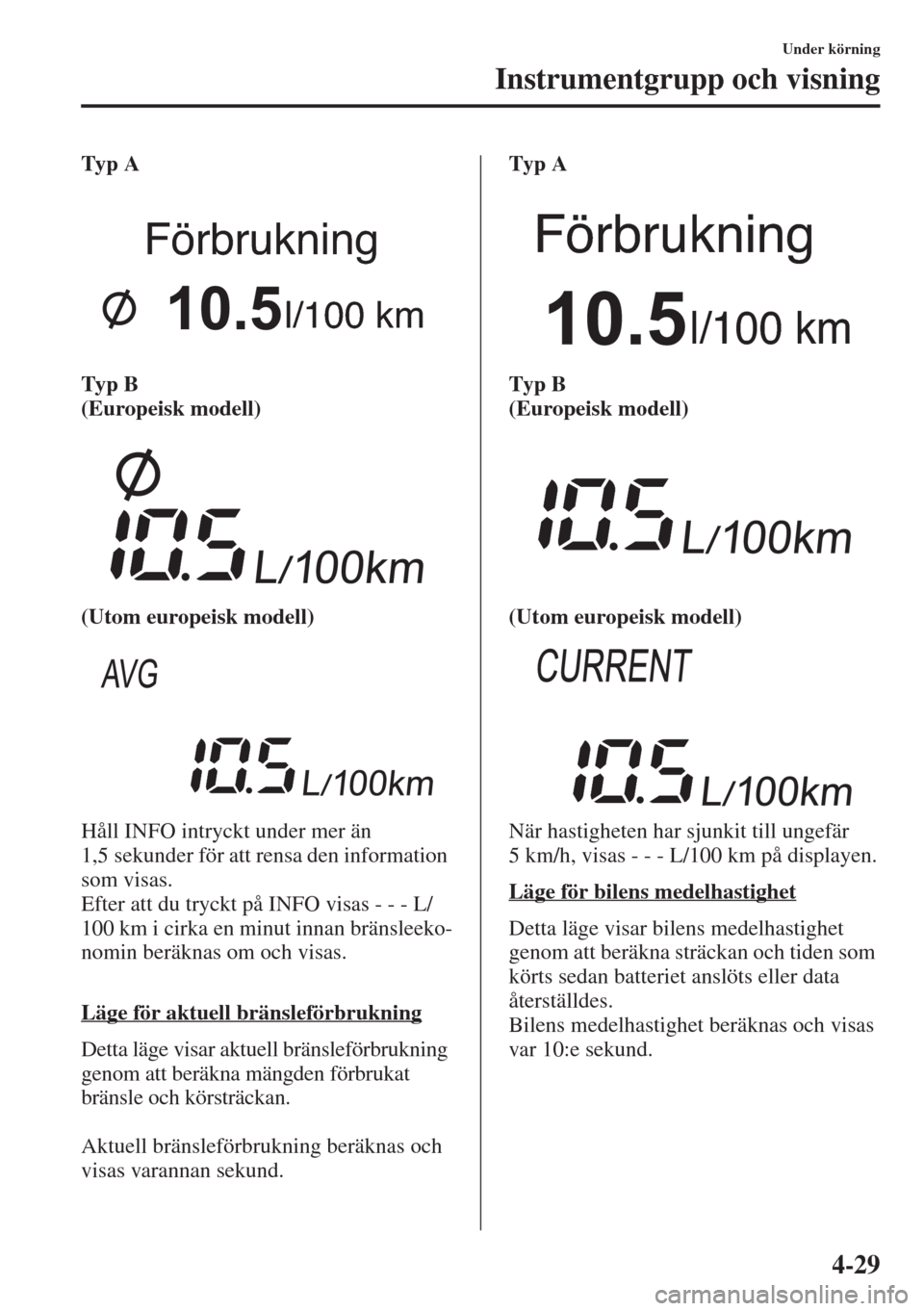 MAZDA MODEL CX-5 2015  Ägarmanual (in Swedish) 4-29
Under körning
Instrumentgrupp och visning
Typ A
Typ B 
(Europeisk modell)
(Utom europeisk modell)
Håll INFO intryckt under mer än 
1,5 sekunder för att rensa den information 
som visas.
Efter