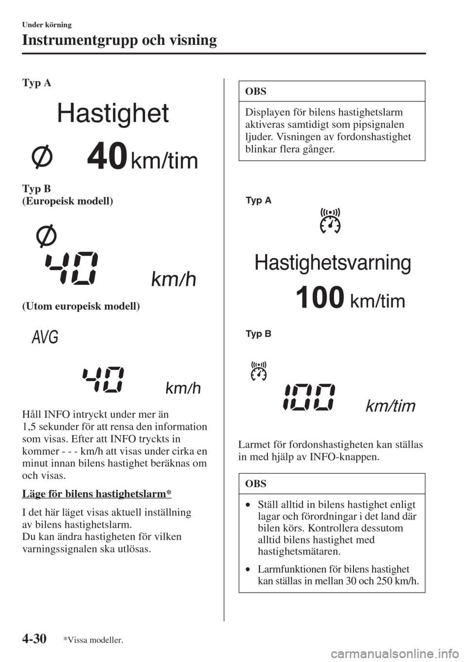 MAZDA MODEL CX-5 2015  Ägarmanual (in Swedish) 4-30
Under körning
Instrumentgrupp och visning
Typ A
Typ B 
(Europeisk modell)
(Utom europeisk modell)
Håll INFO intryckt under mer än 
1,5 sekunder för att rensa den information 
som visas. Efter