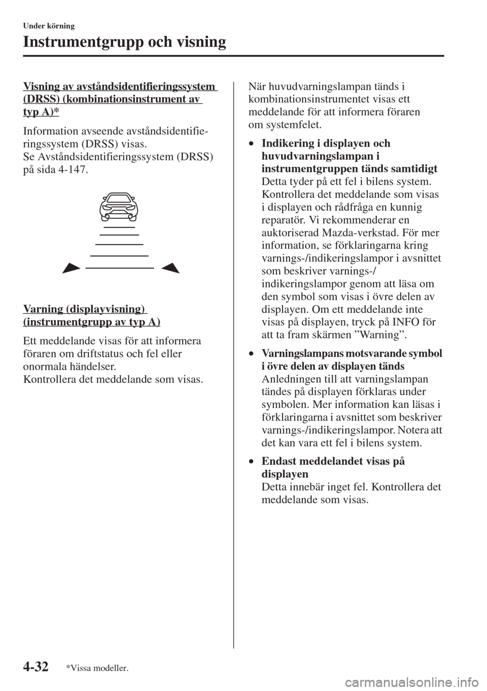 MAZDA MODEL CX-5 2015  Ägarmanual (in Swedish) 4-32
Under körning
Instrumentgrupp och visning
Visning av avståndsidentifieringssystem 
(DRSS) (kombinationsinstrument av 
typA)*
Information avseende avståndsidentifie-
ringssystem (DRSS) visas. 
