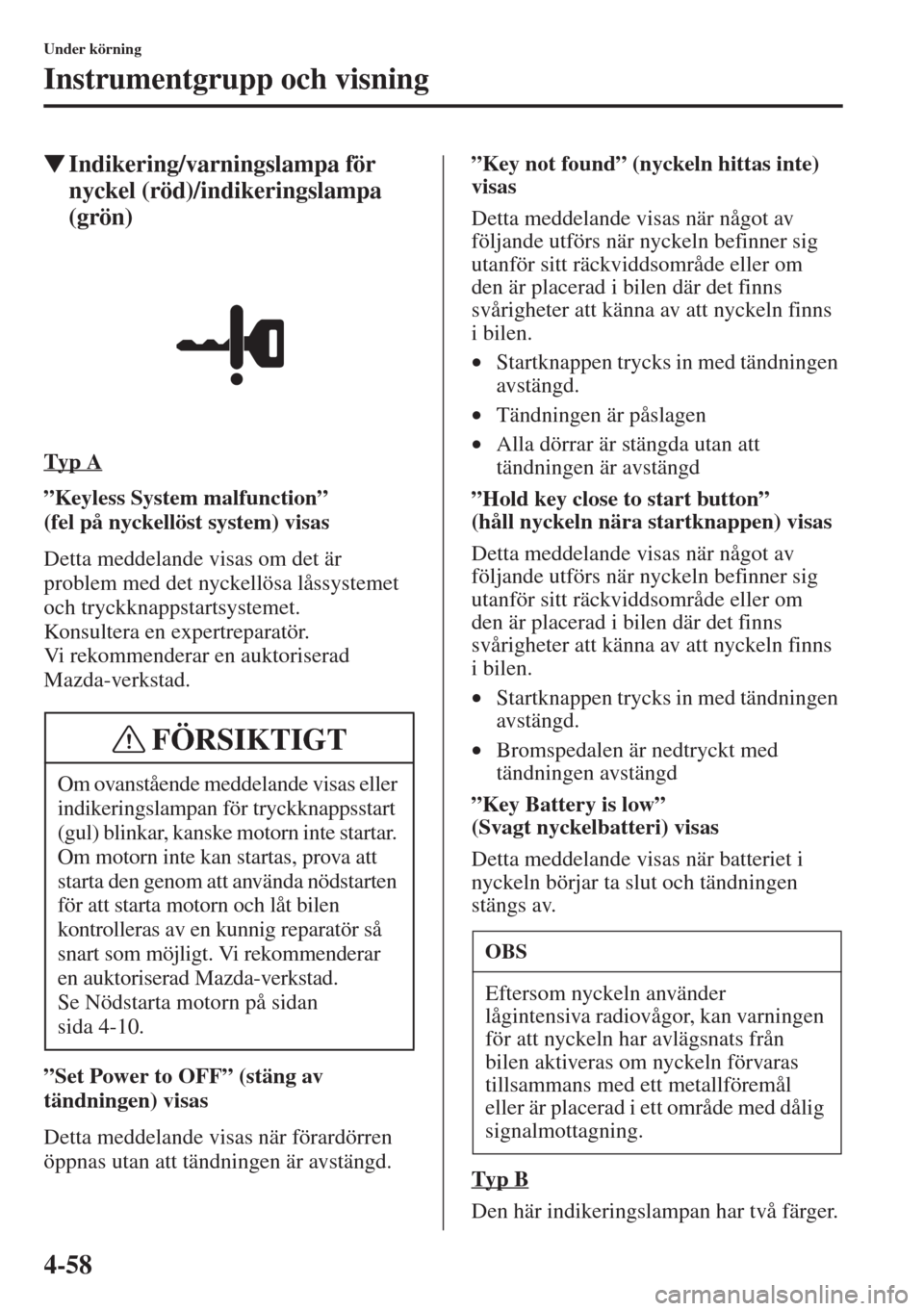 MAZDA MODEL CX-5 2015  Ägarmanual (in Swedish) 4-58
Under körning
Instrumentgrupp och visning
�WIndikering/varningslampa för 
nyckel (röd)/indikeringslampa 
(grön)
Typ A
”Keyless System malfunction” 
(felpånyckellöst system) visas
Detta 