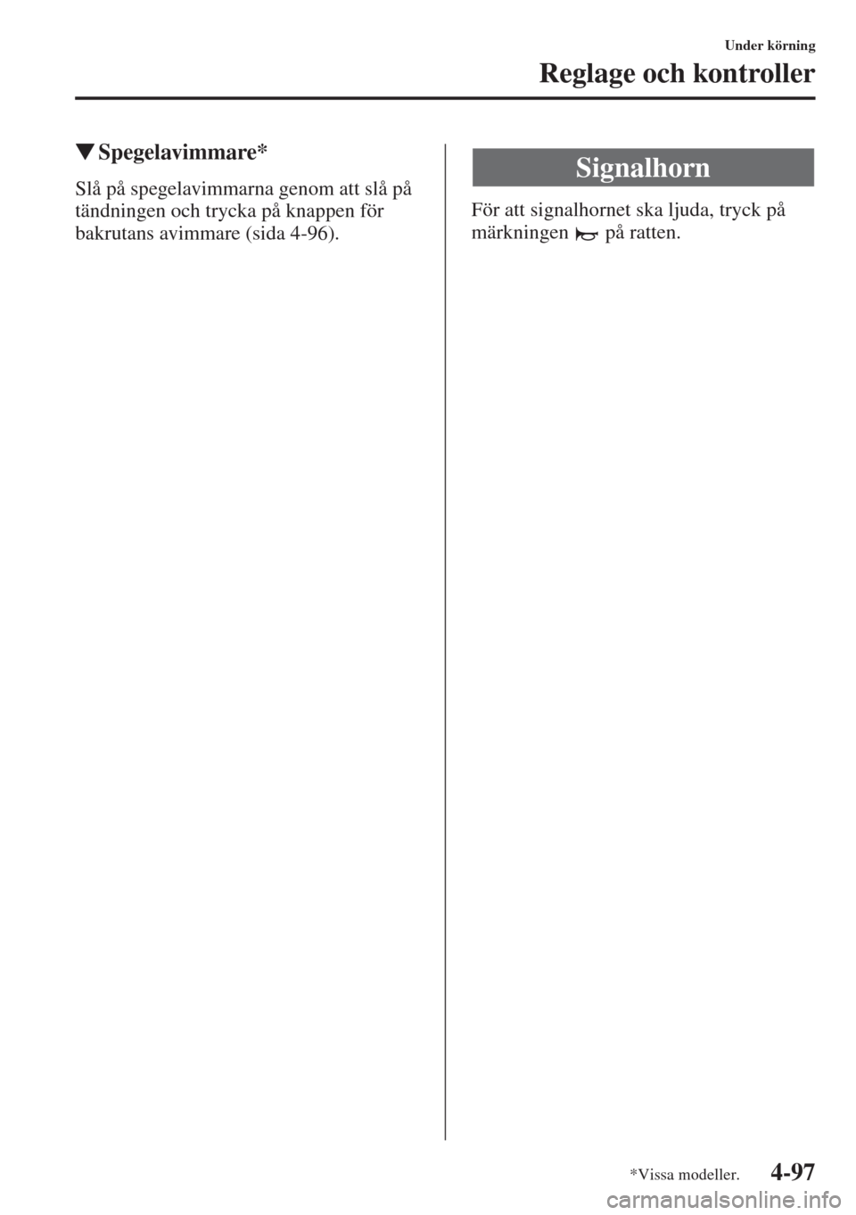 MAZDA MODEL CX-5 2015  Ägarmanual (in Swedish) 4-97
Under körning
Reglage och kontroller
�WSpegelavimmare*
Slå på spegelavimmarna genom att slå på 
tändningen och trycka på knappen för 
bakrutans avimmare (sida 4-96).För att signalhornet 