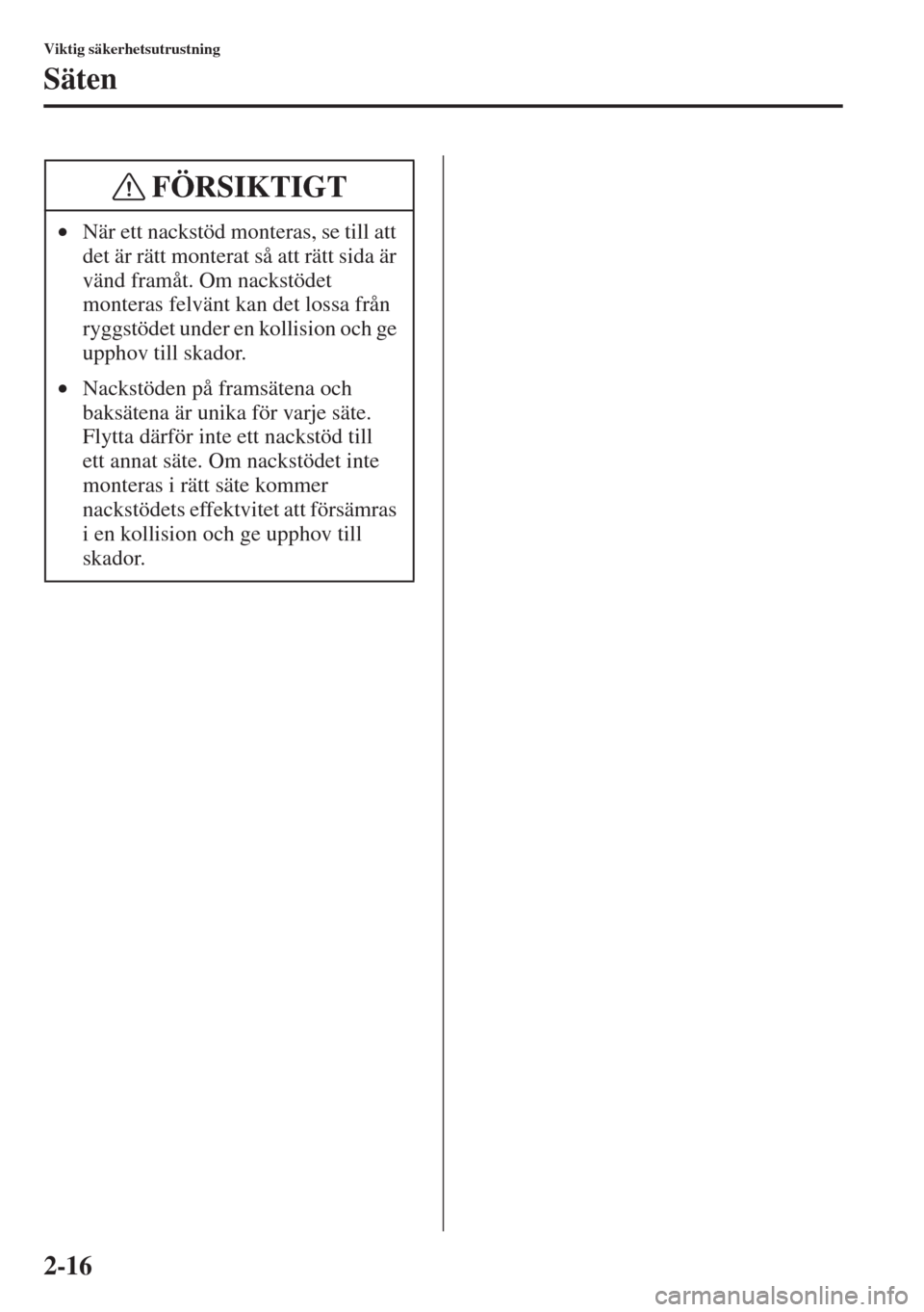 MAZDA MODEL CX-5 2015  Ägarmanual (in Swedish) 2-16
Viktig säkerhetsutrustning
Säten
•När ett nackstöd monteras, se till att 
det är rätt monterat så att rätt sida är 
vänd framåt. Om nackstödet 
monteras felvänt kan det lossa från