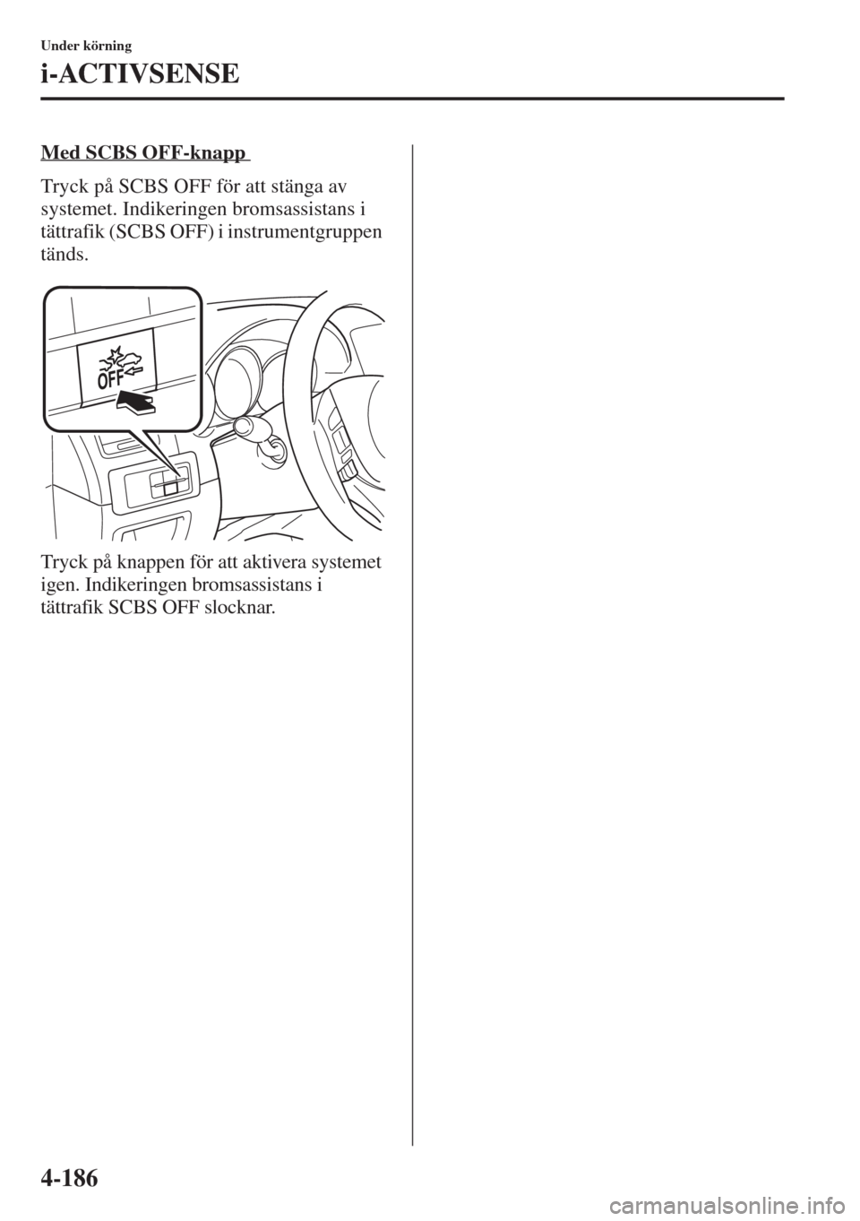 MAZDA MODEL CX-5 2015 Ägarmanual (in Swedish) 4-186
Under körning
i-ACTIVSENSE
Med SCBS OFF-knapp
Tryck på SCBS OFF för att stänga av
systemet. Indikeringen bromsassistans i
tättrafik (SCBS OFF) i instrumentgruppen
tänds.
Tryck på knap MAZDA MODEL CX-5 2015 Ägarmanual (in Swedish) 4-186
Under körning
i-ACTIVSENSE
Med SCBS OFF-knapp
Tryck på SCBS OFF för att stänga av
systemet. Indikeringen bromsassistans i
tättrafik (SCBS OFF) i instrumentgruppen
tänds.
Tryck på knap