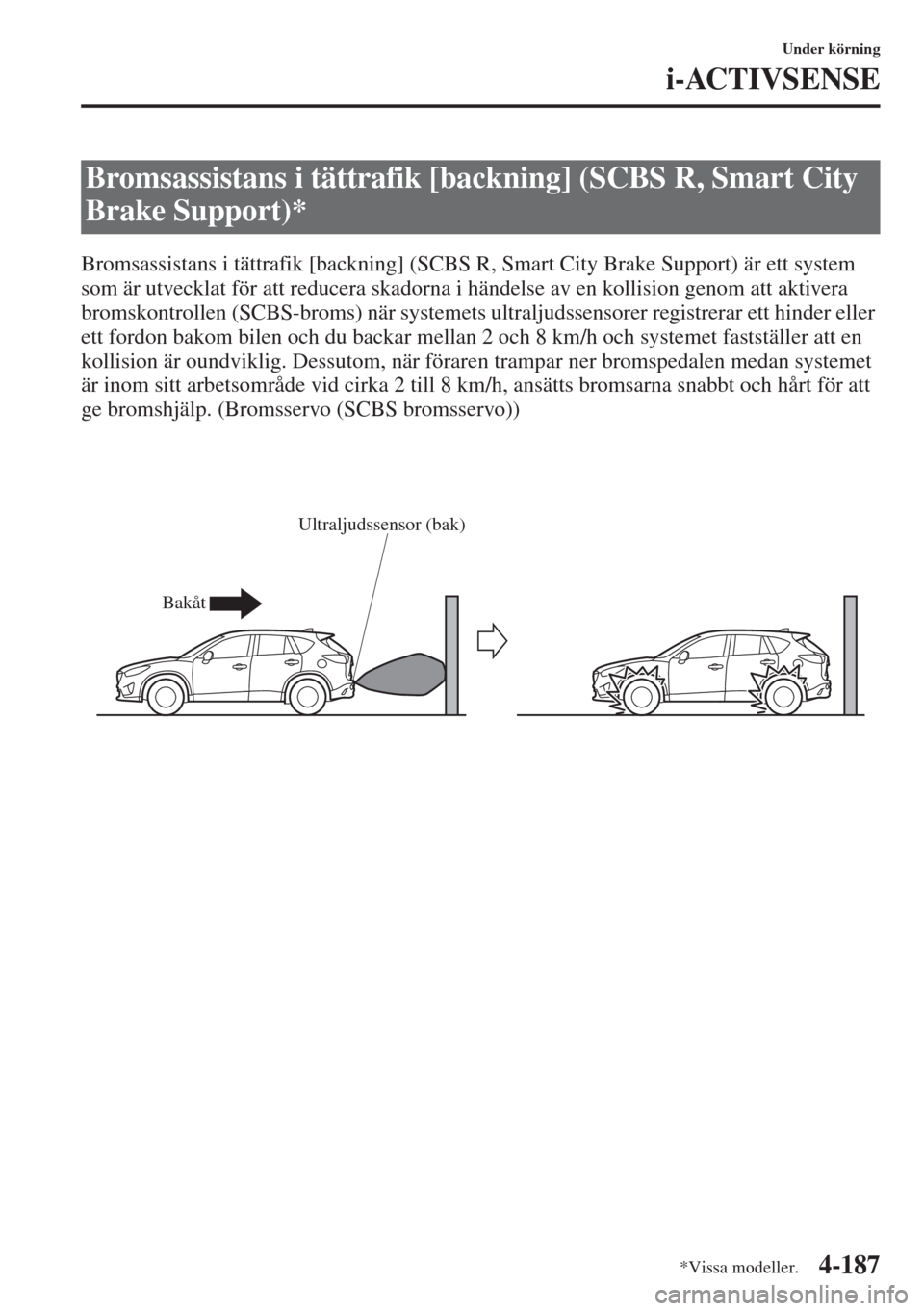 MAZDA MODEL CX-5 2015  Ägarmanual (in Swedish) 4-187
Under körning
i-ACTIVSENSE
Bromsassistans i tättrafik [backning] (SCBS R, Smart City Brake Support) är ett system 
som är utvecklat för att reducera skadorna i händelse av en kollision gen