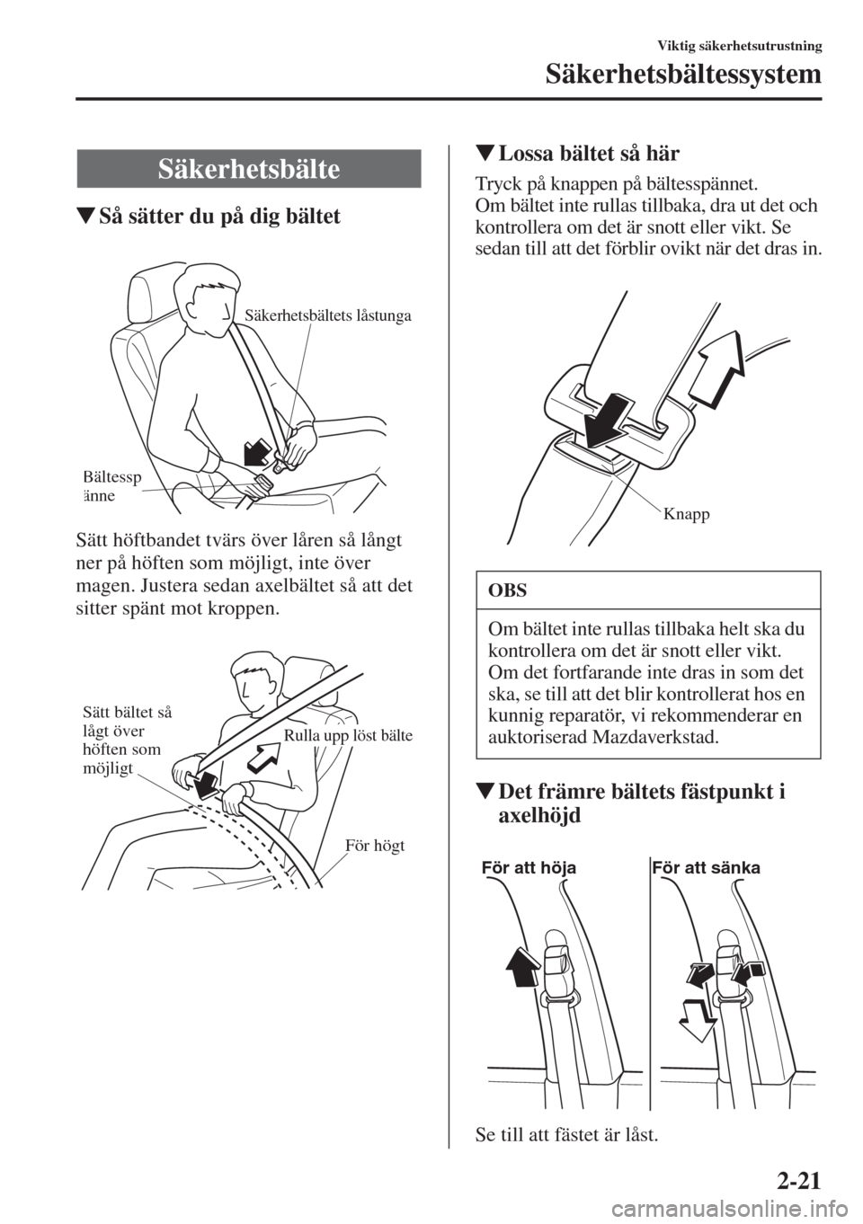 MAZDA MODEL CX-5 2015  Ägarmanual (in Swedish) 2-21
Viktig säkerhetsutrustning
Säkerhetsbältessystem
�WSå sätter du på dig bältet
Sätt höftbandet tvärs över låren så långt 
ner på höften som möjligt, inte över 
magen. Justera sed