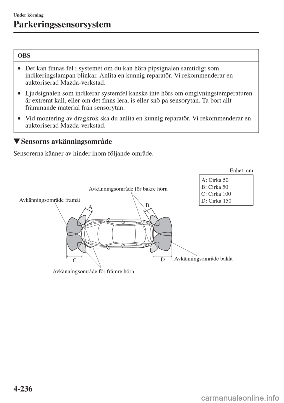 MAZDA MODEL CX-5 2015  Ägarmanual (in Swedish) 4-236
Under körning
Parkeringssensorsystem
�WSensorns avkänningsområde
Sensorerna känner av hinder inom följande område.
OBS
•Det kan finnas fel i systemet om du kan höra pipsignalen samtidig
