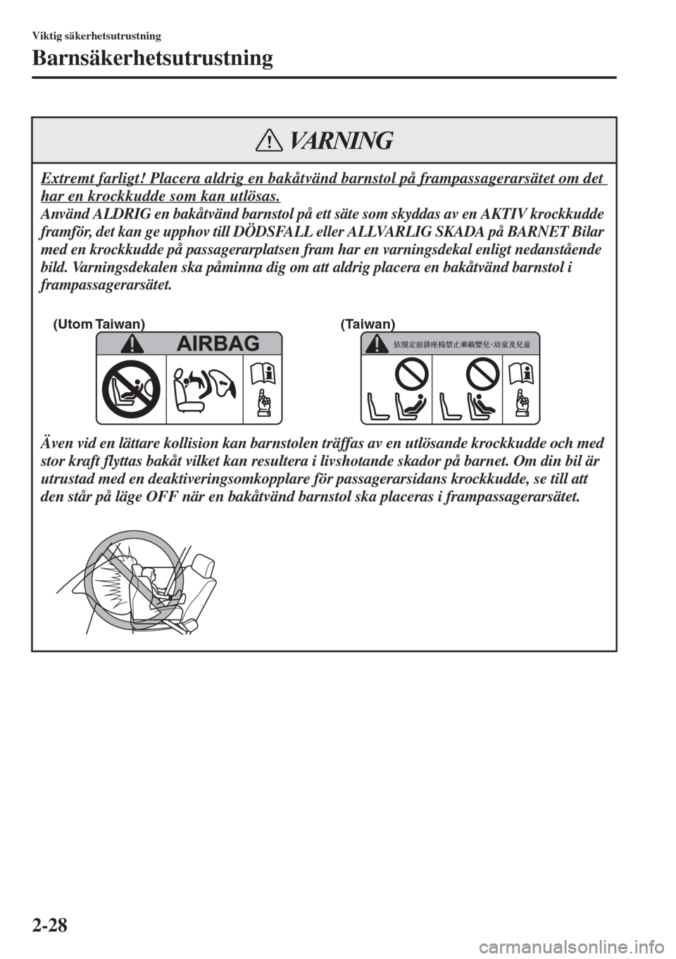 MAZDA MODEL CX-5 2015  Ägarmanual (in Swedish) 2-28
Viktig säkerhetsutrustning
Barnsäkerhetsutrustning
Extremt farligt! Placera aldrig en bakåtvänd barnstol på frampassagerarsätet om det 
har en krockkudde som kan utlösas.
Använd ALDRIG en