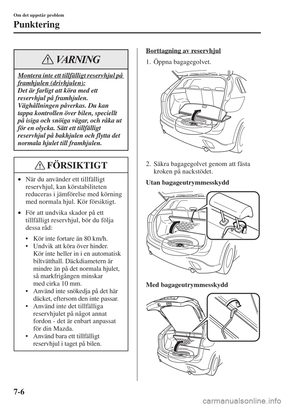 MAZDA MODEL CX-5 2015  Ägarmanual (in Swedish) 7-6
Om det uppstår problem
Punktering
Borttagning av reservhjul
1. Öppna bagagegolvet.
2. Säkra bagagegolvet genom att fästa 
kroken på nackstödet.
Utan bagageutrymmesskydd
Med bagageutrymmessky