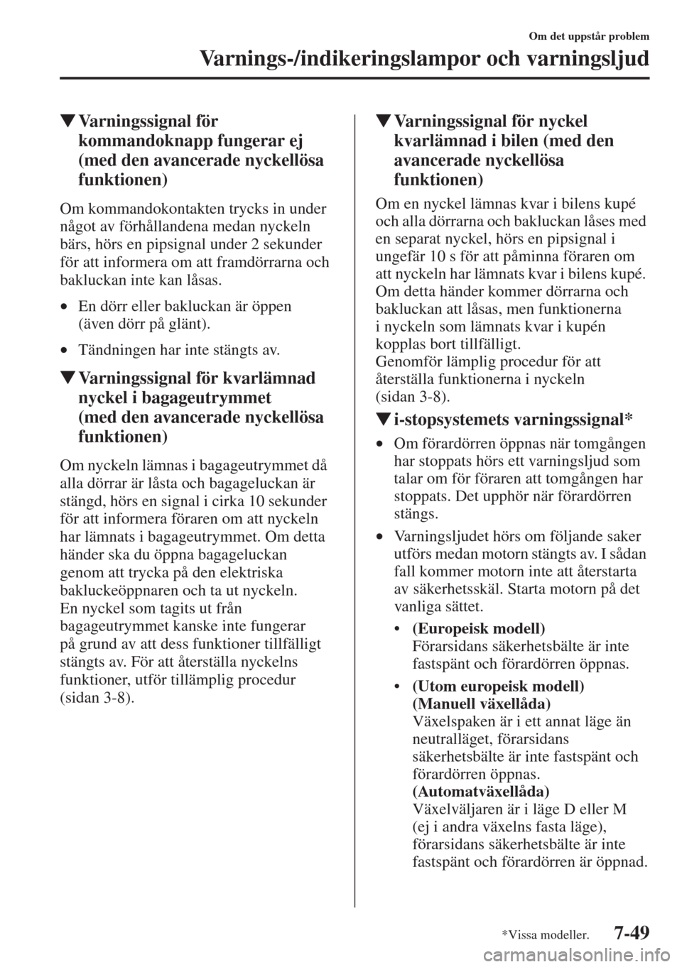 MAZDA MODEL CX-5 2015  Ägarmanual (in Swedish) 7-49
Om det uppstår problem
Varnings-/indikeringslampor och varningsljud
�WVarningssignal för 
kommandoknapp fungerar ej 
(med den avancerade nyckellösa 
funktionen)
Om kommandokontakten trycks in 