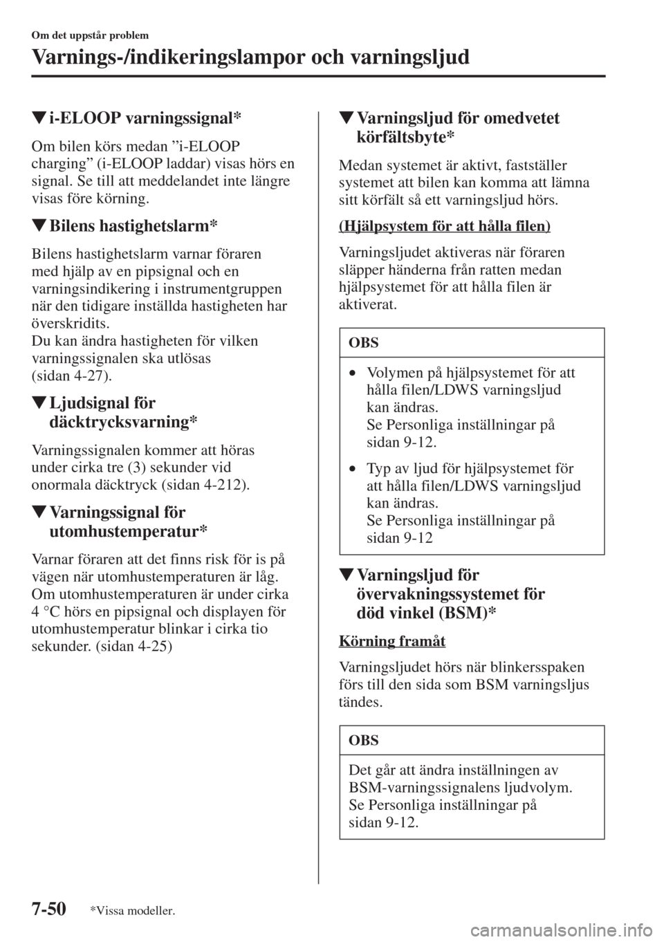 MAZDA MODEL CX-5 2015  Ägarmanual (in Swedish) 7-50
Om det uppstår problem
Varnings-/indikeringslampor och varningsljud
�Wi-ELOOP varningssignal*
Om bilen körs medan ”i-ELOOP 
charging” (i-ELOOP laddar) visas hörs en 
signal. Se till att me